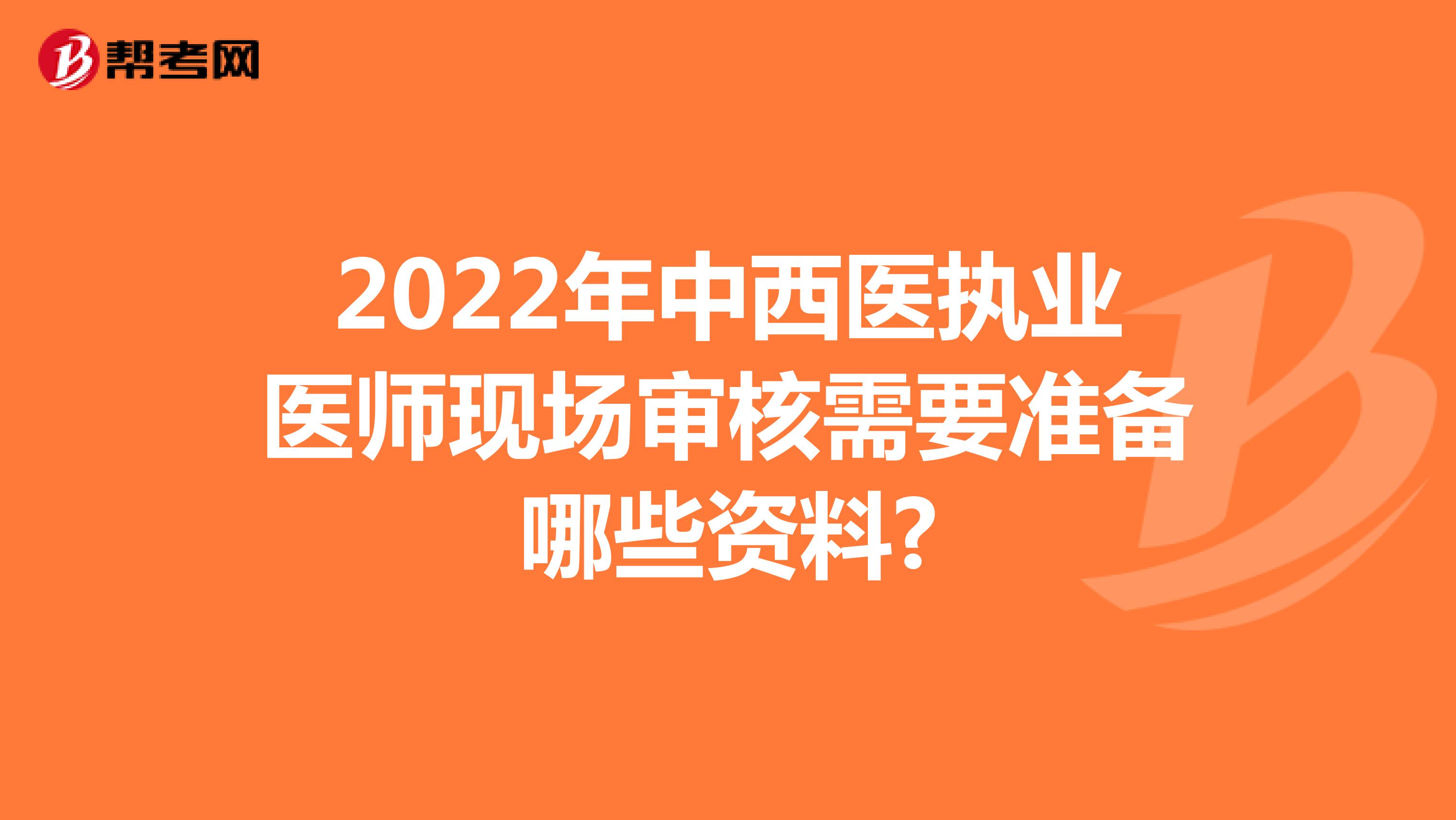 2022年中西医执业医师现场审核需要准备哪些资料?