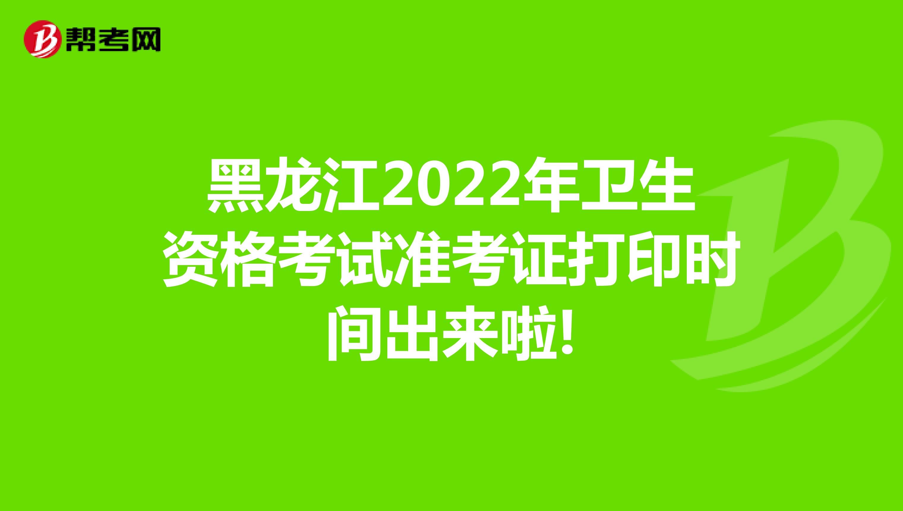 黑龙江2022年卫生资格考试准考证打印时间出来啦!