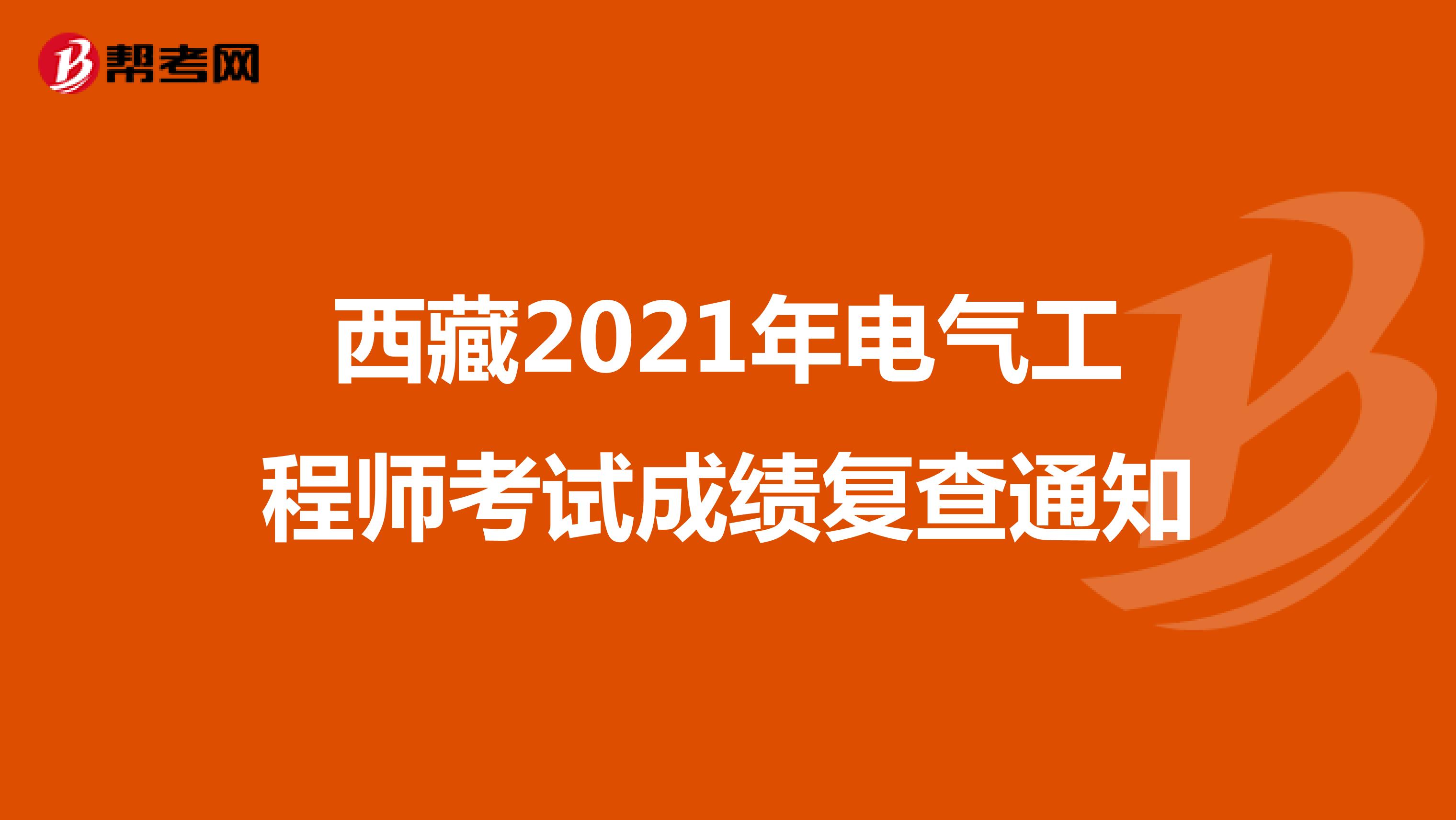 西藏2021年电气工程师考试成绩复查通知