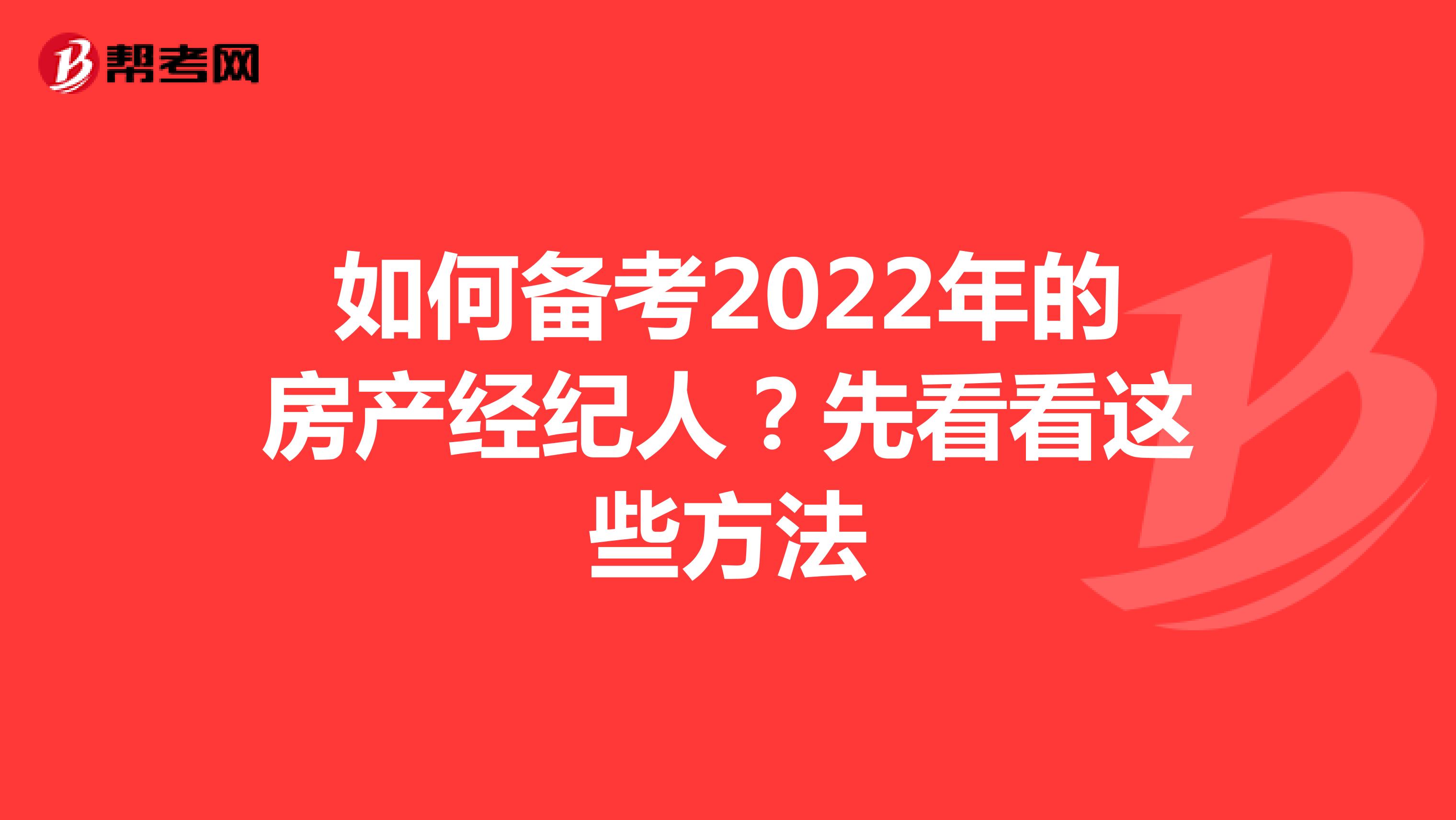 如何备考2022年的房产经纪人？先看看这些方法