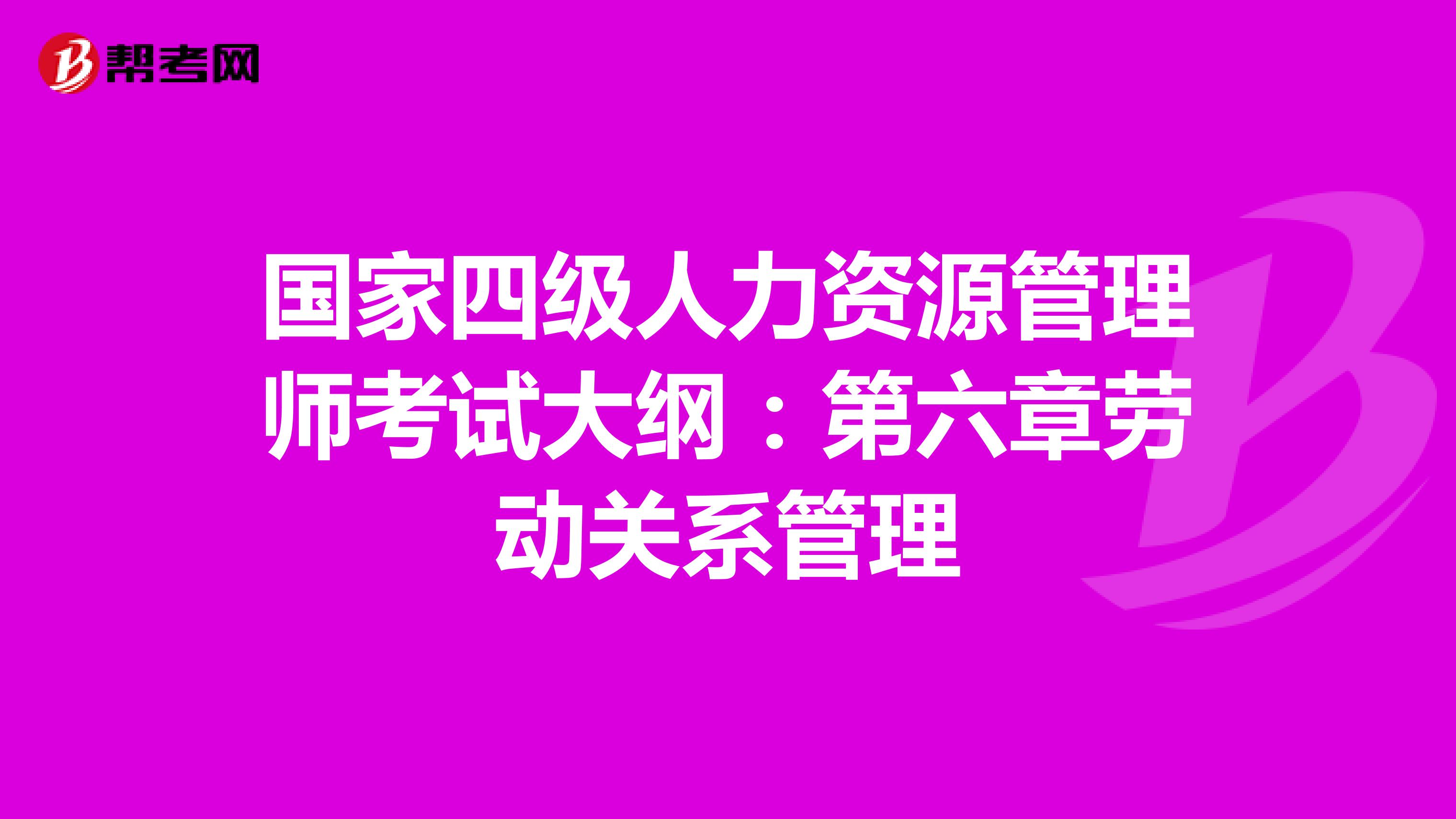 国家四级人力资源管理师考试大纲：第六章劳动关系管理
