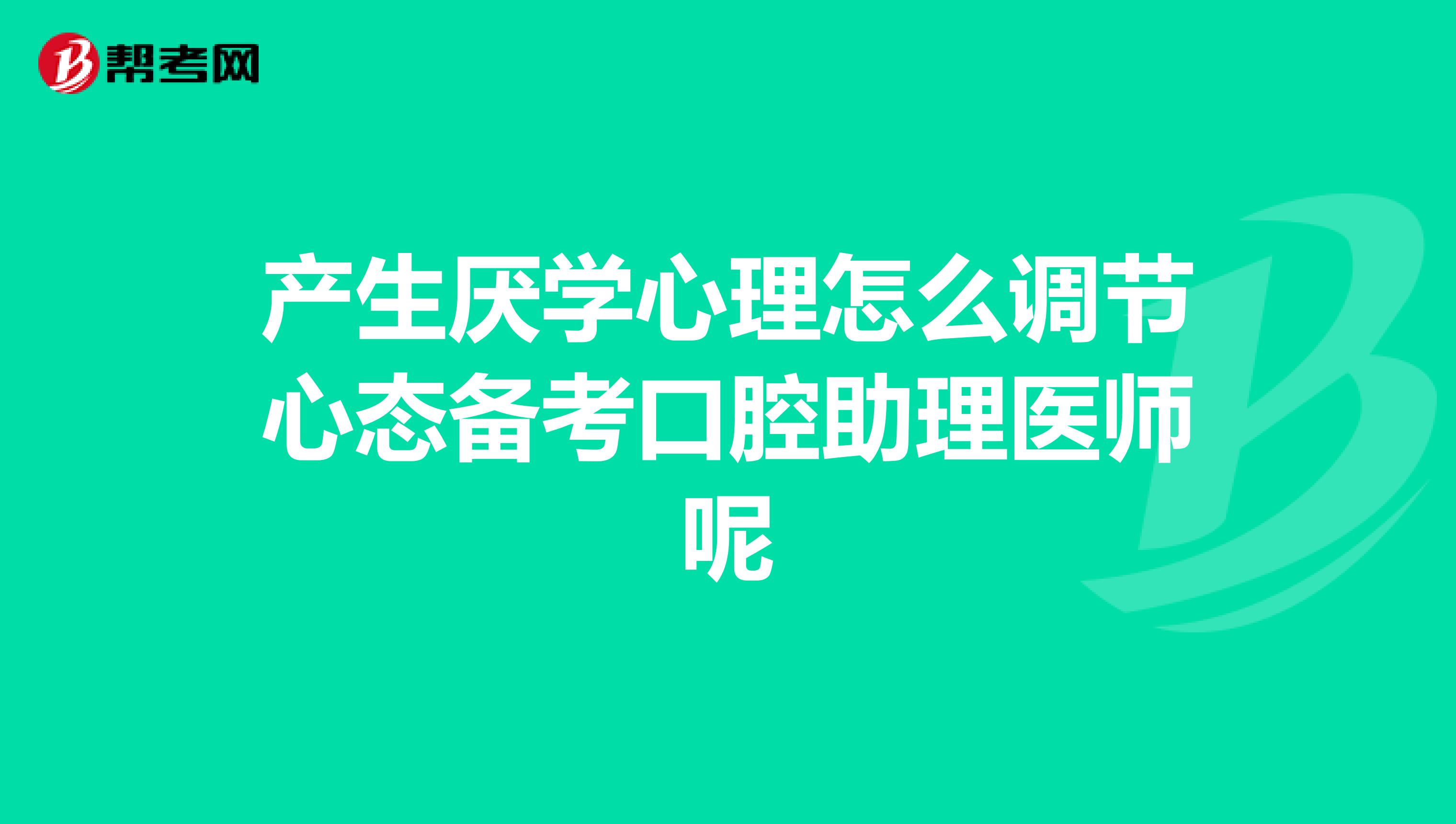 产生厌学心理怎么调节心态备考口腔助理医师呢