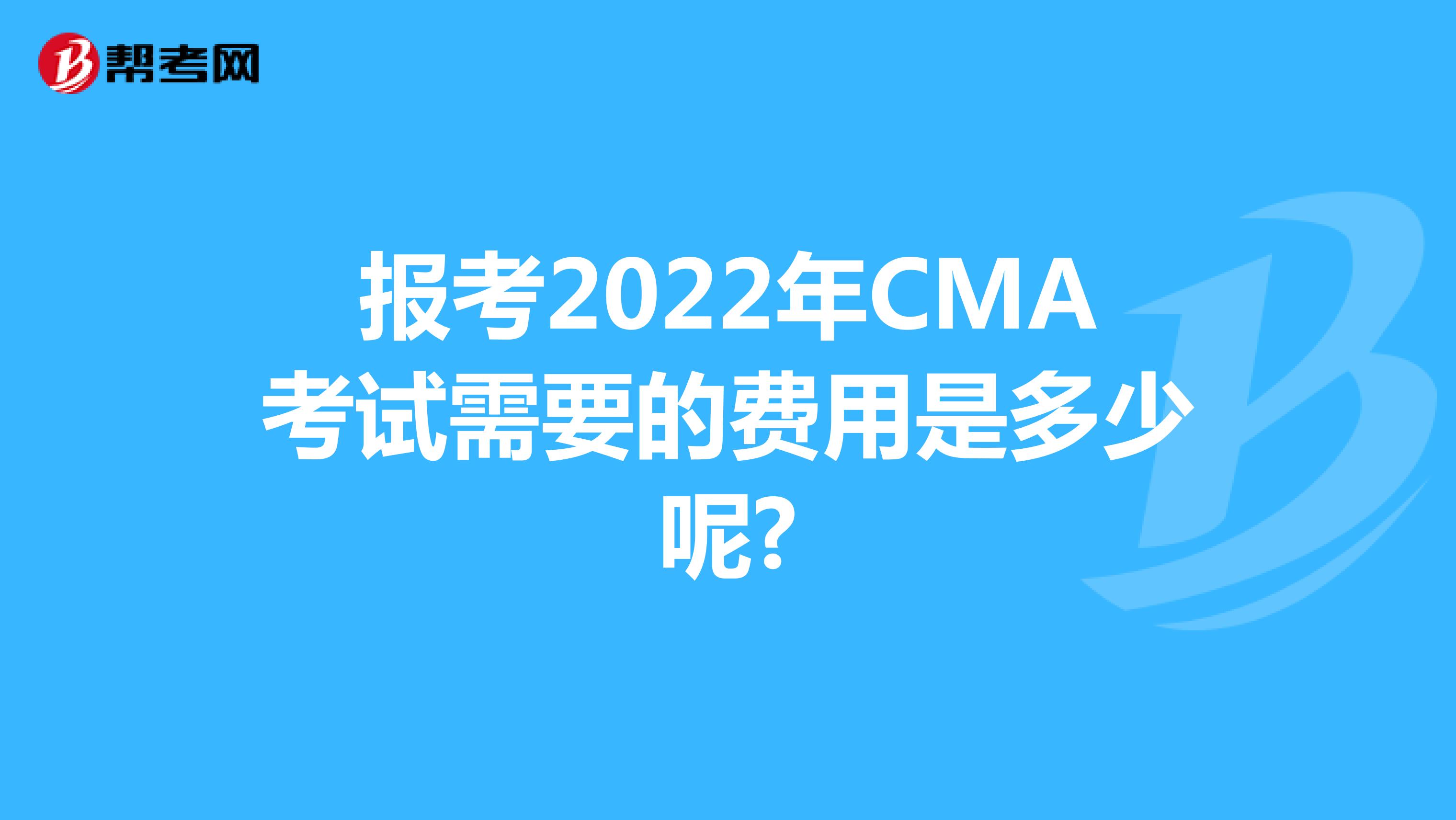 报考2022年CMA考试需要的费用是多少呢?