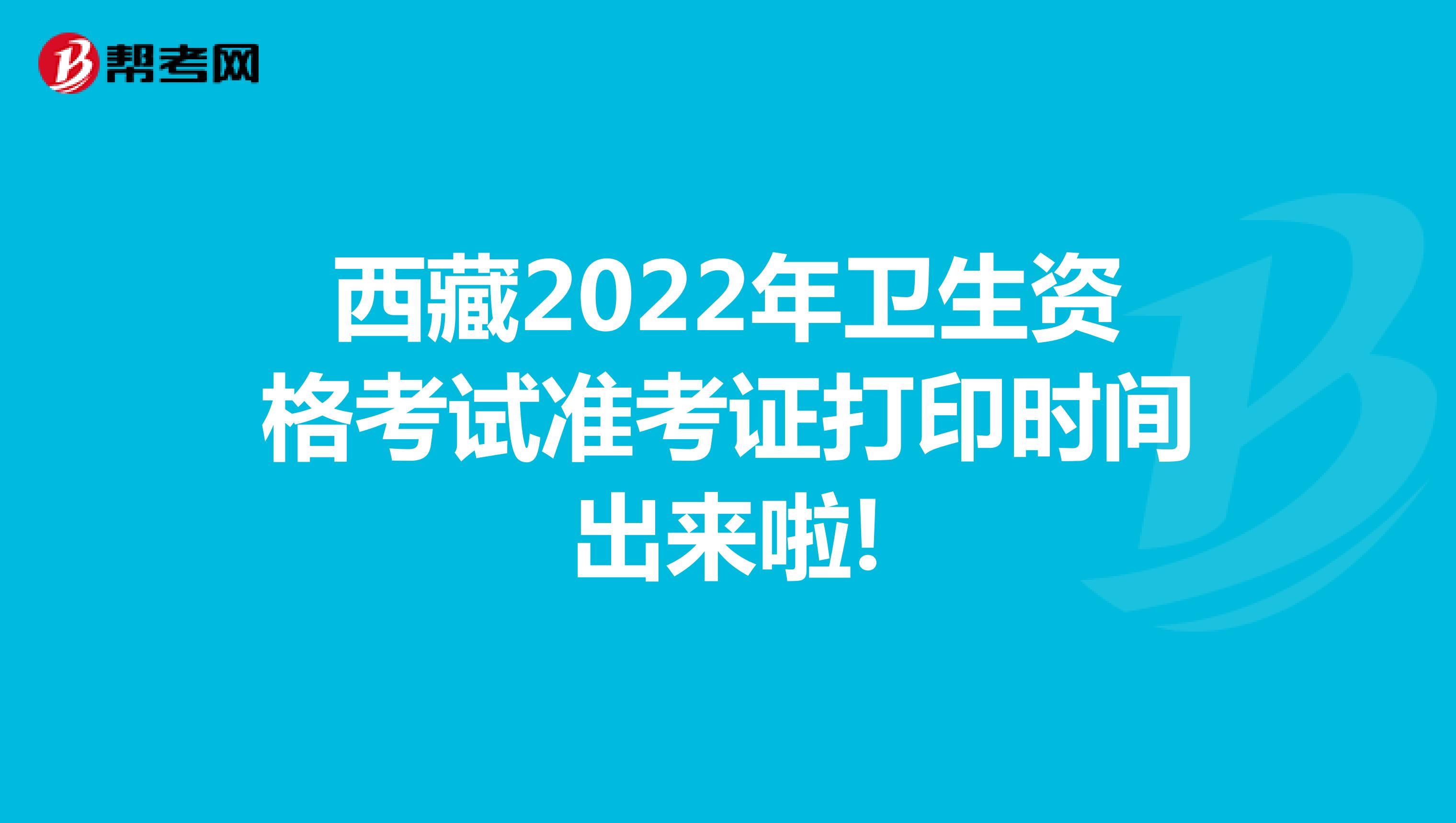 西藏2022年卫生资格考试准考证打印时间出来啦!