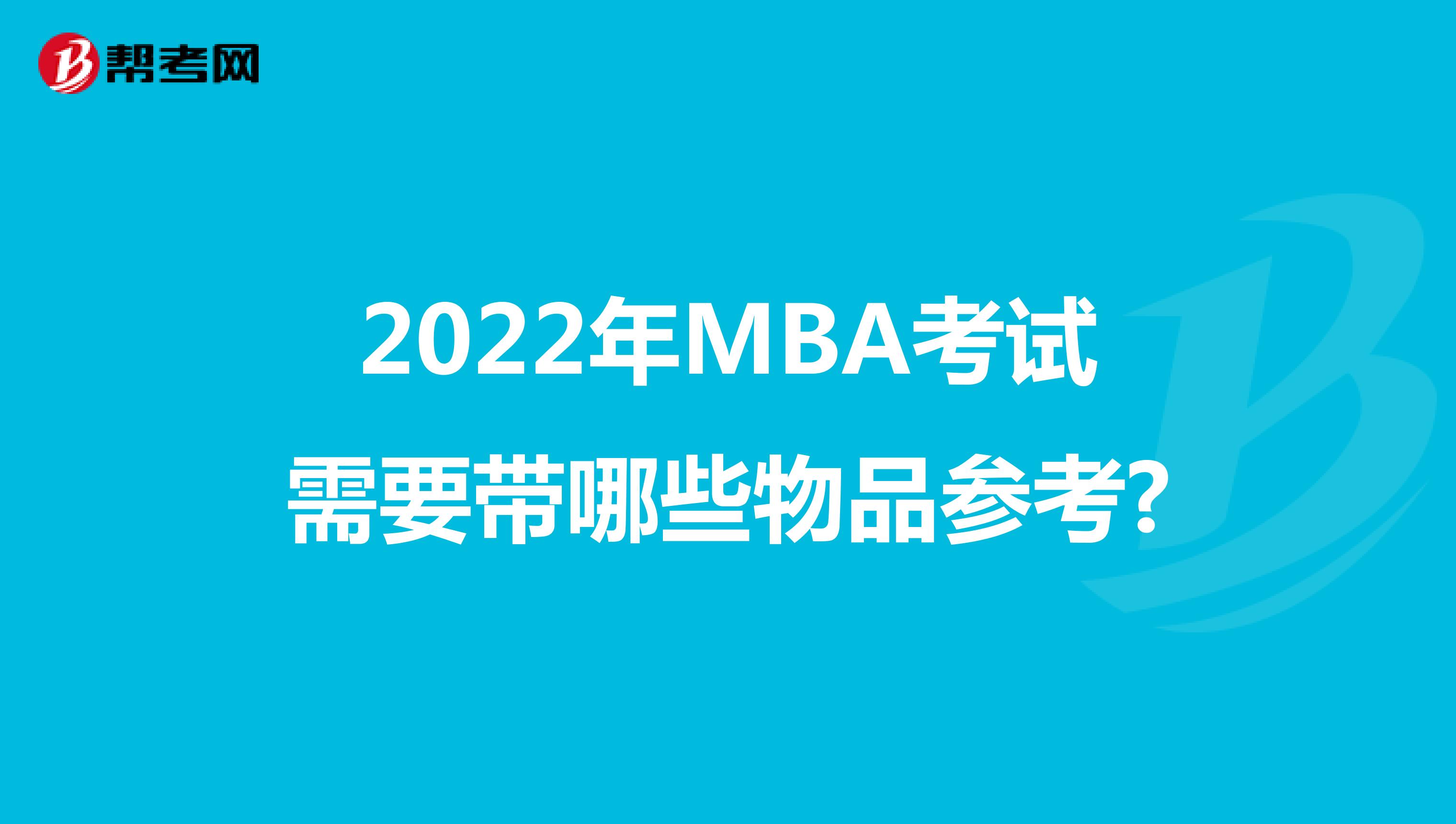 2022年MBA考試需要帶哪些物品參考?