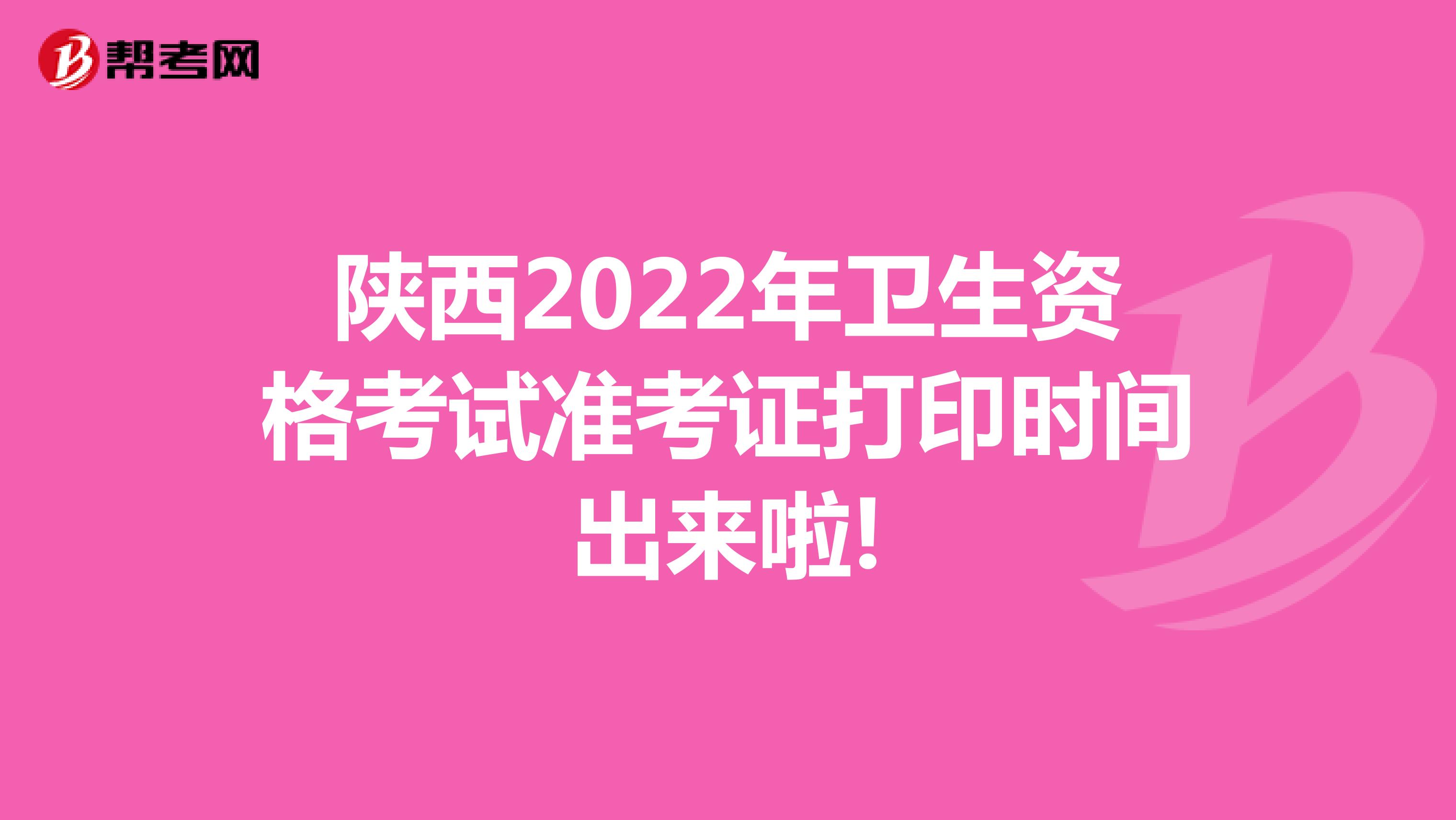 陕西2022年卫生资格考试准考证打印时间出来啦!
