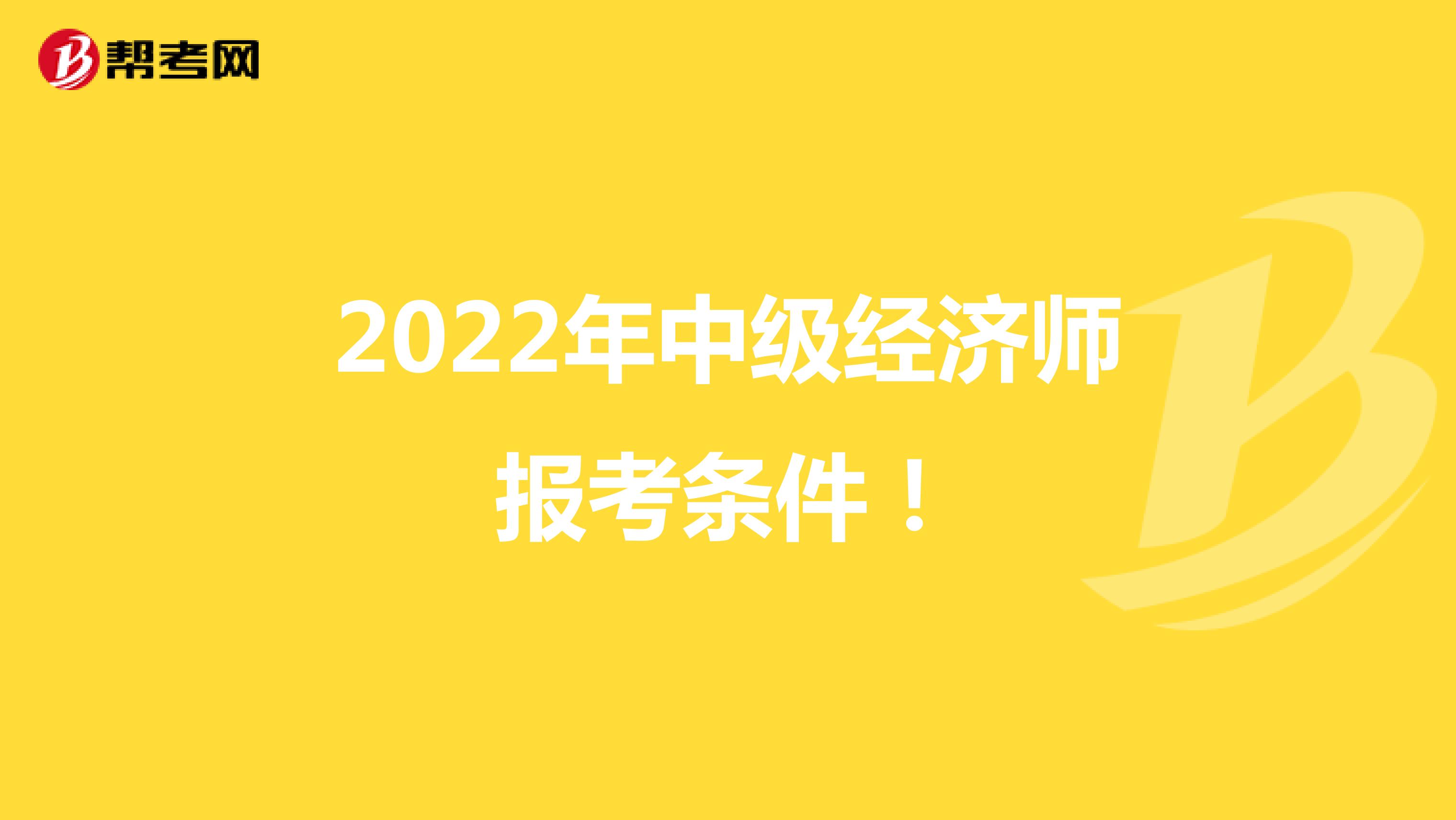 2022年中级经济师报考条件！