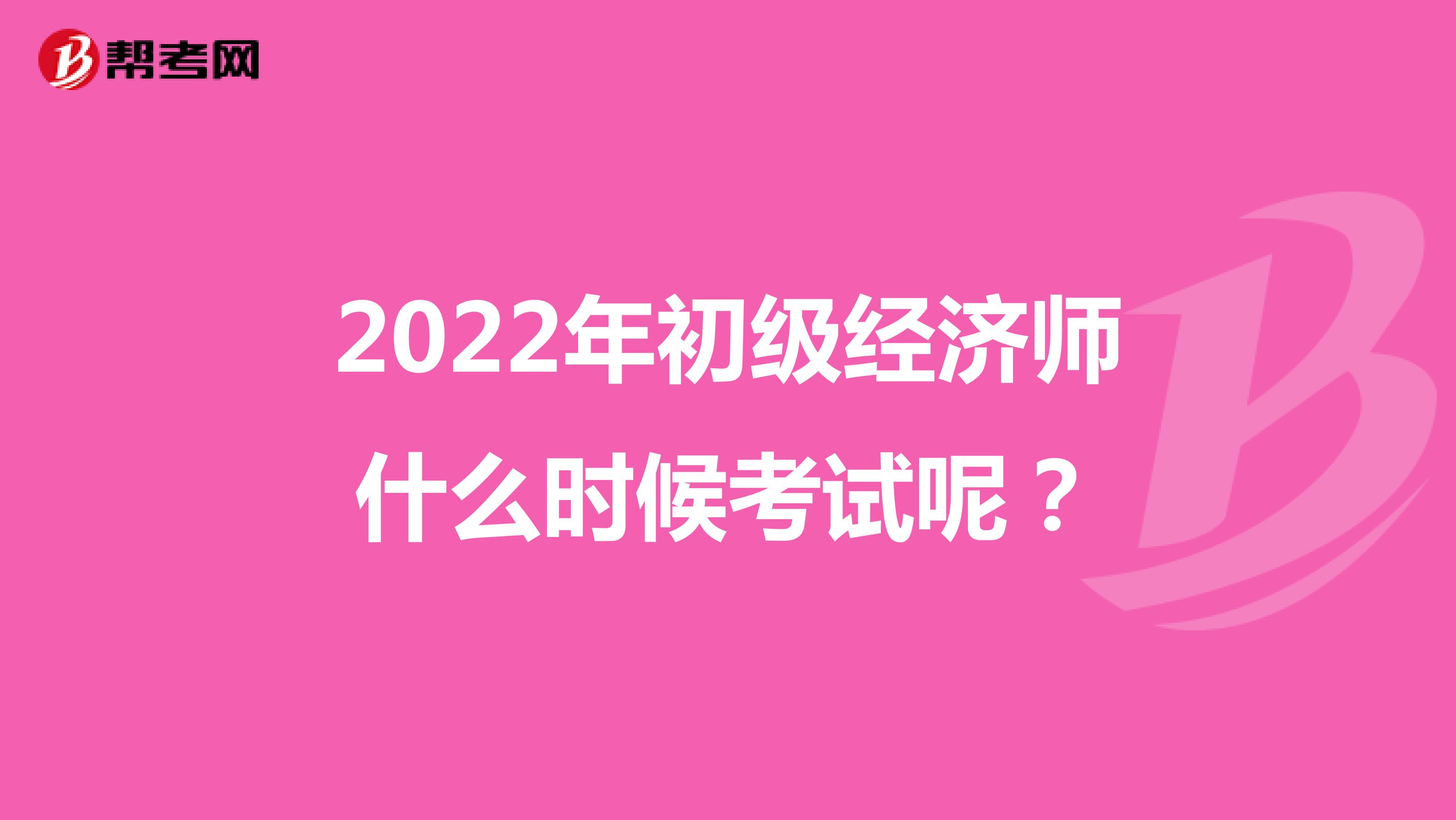 2022年初级经济师什么时候考试呢？