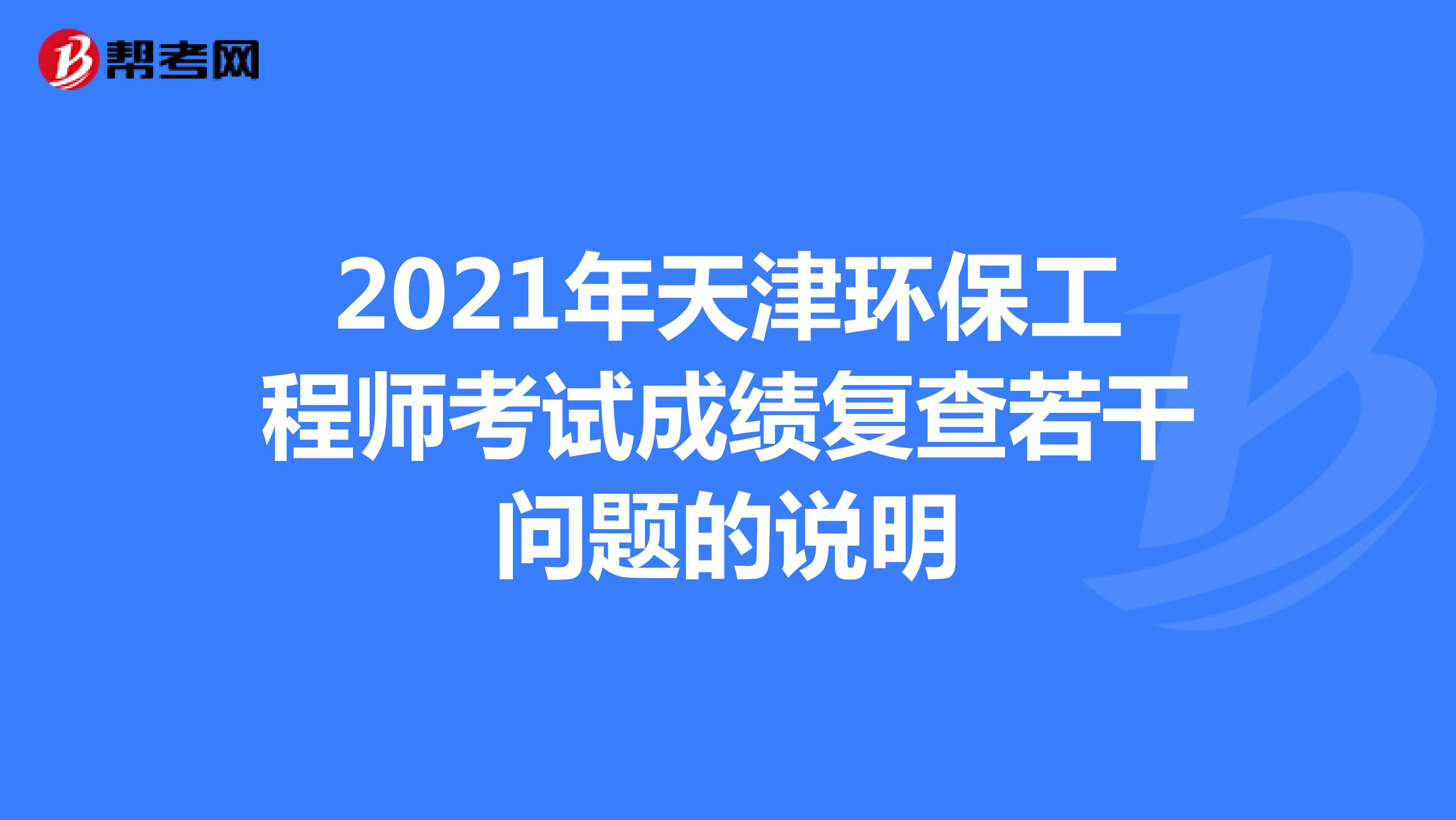 2021年天津环保工程师考试成绩复查若干问题的说明