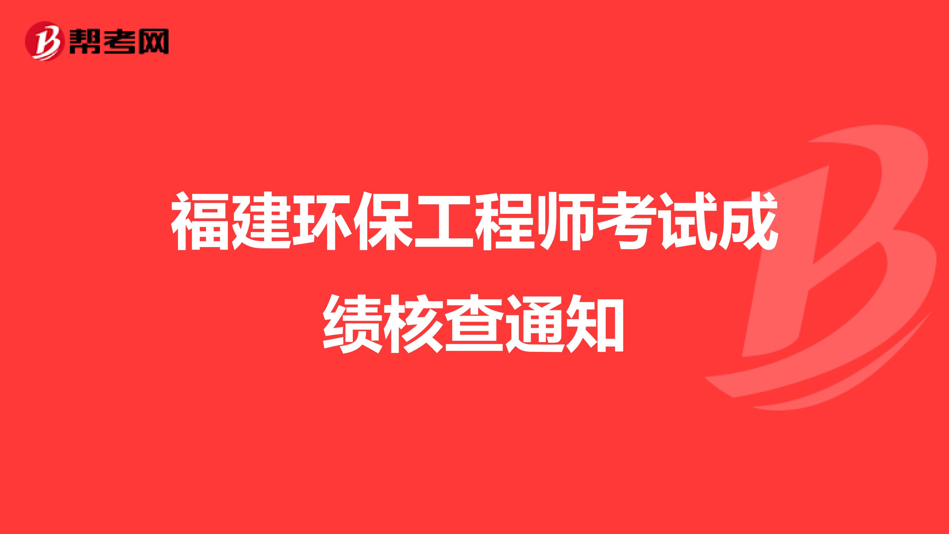 福建环保工程师考试成绩核查通知