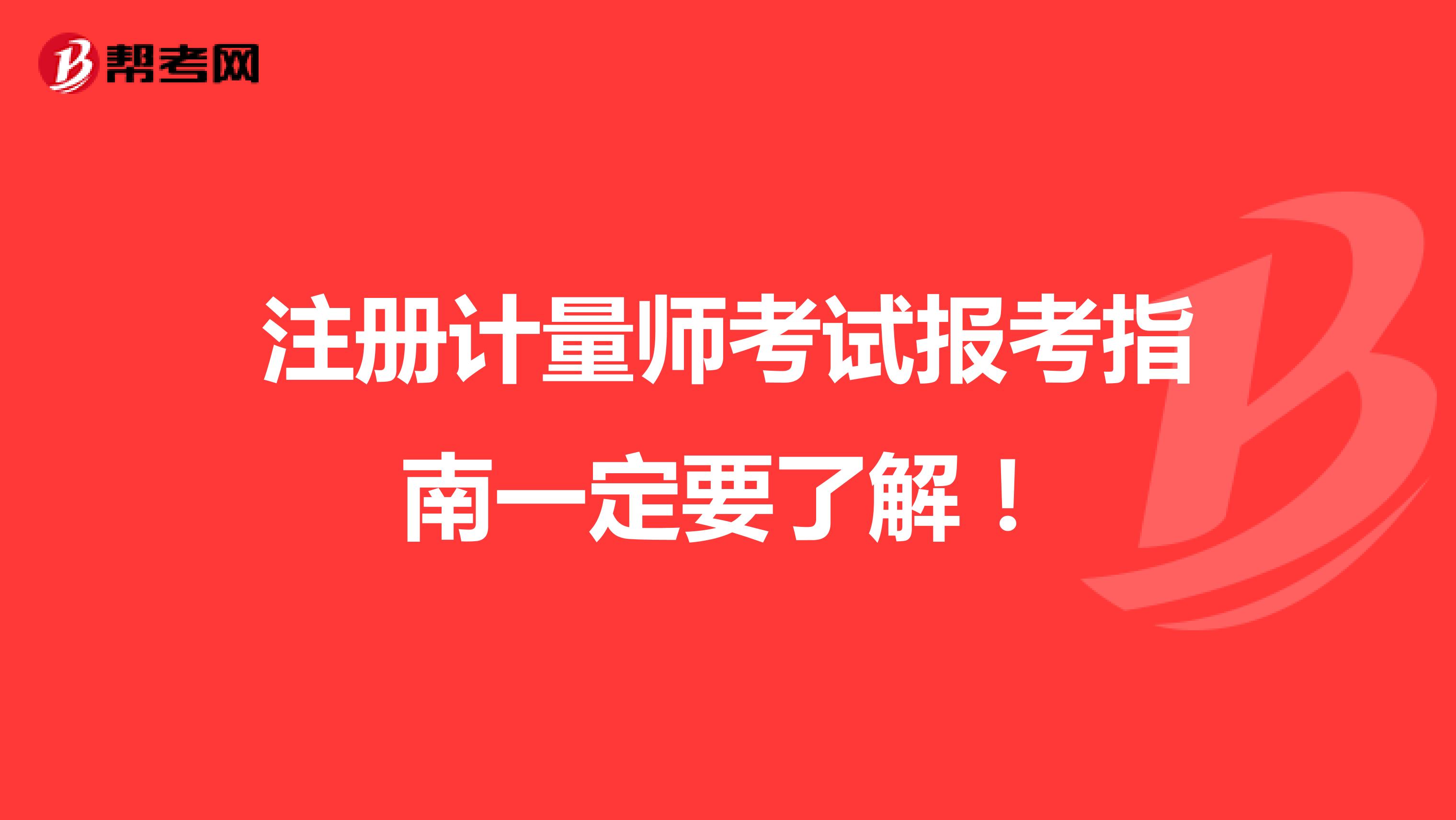 注冊計(jì)量師考試報(bào)考指南一定要了解!