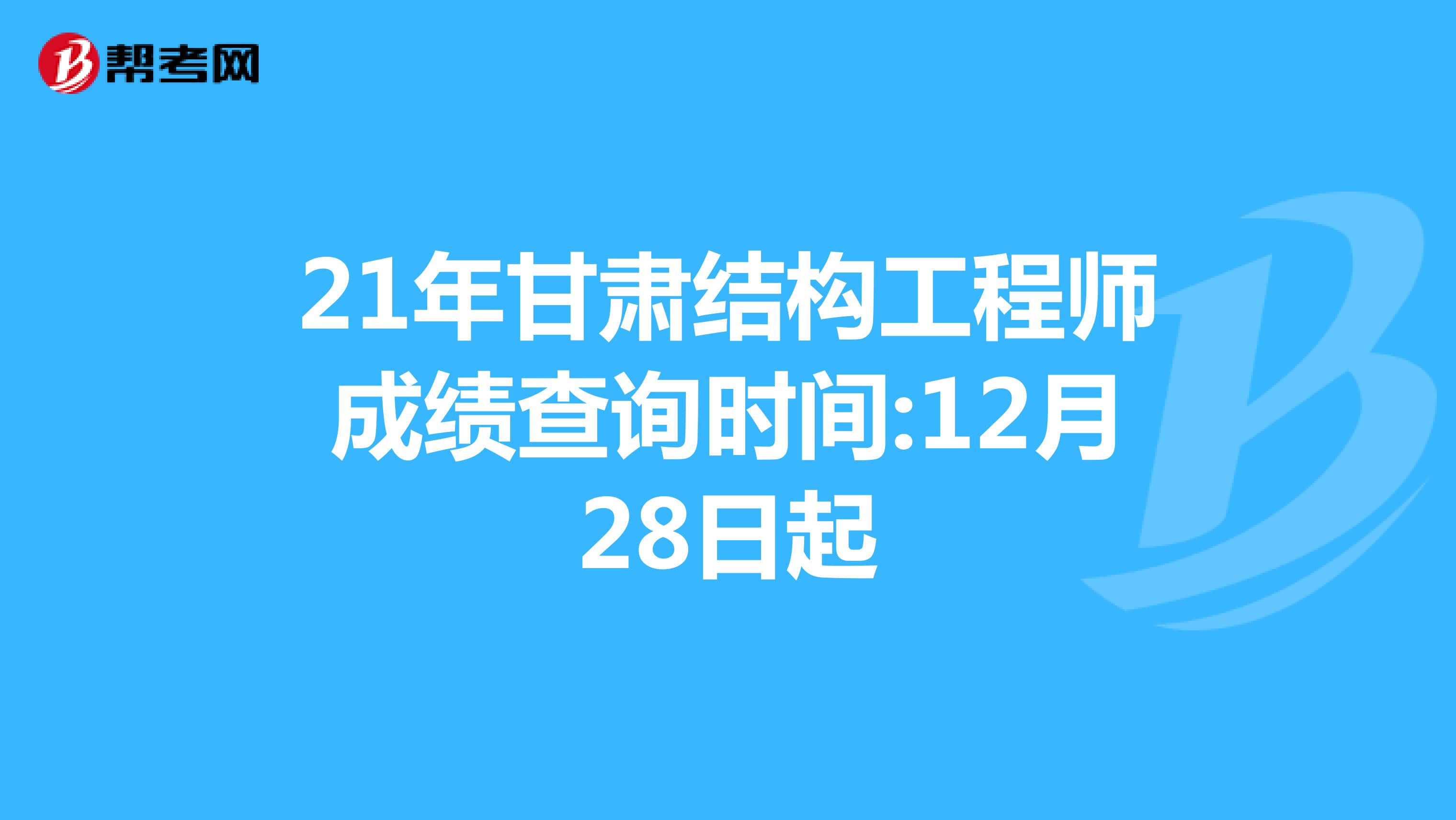 21年甘肃结构工程师成绩查询时间:12月28日起