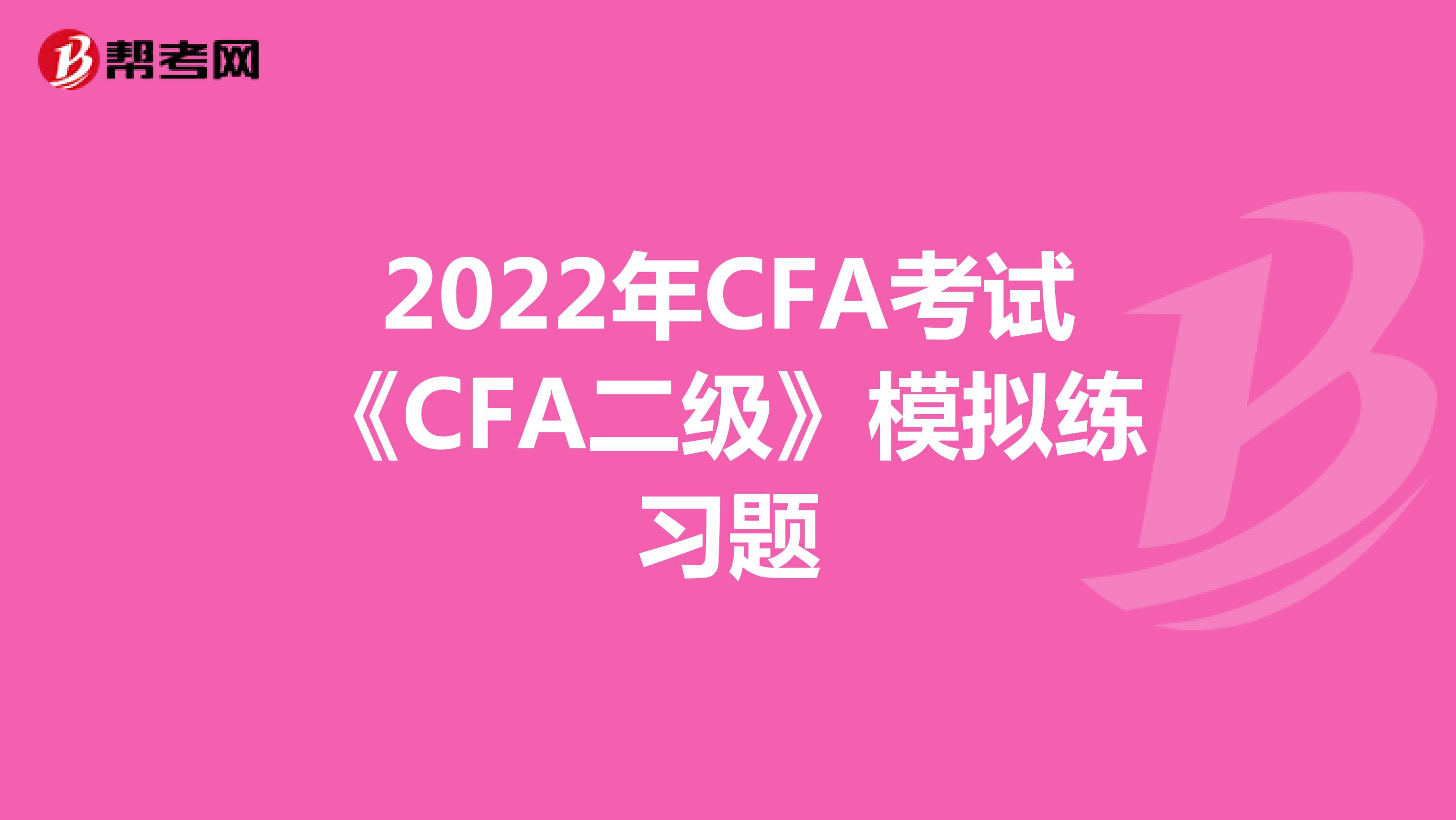 2022年CFA考试《CFA二级》模拟练习题