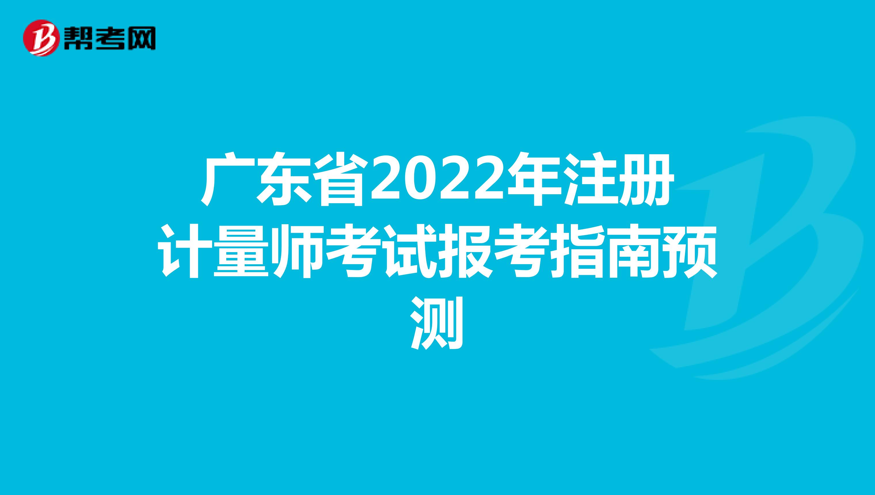 广东省2022年注册计量师考试报考指南预测