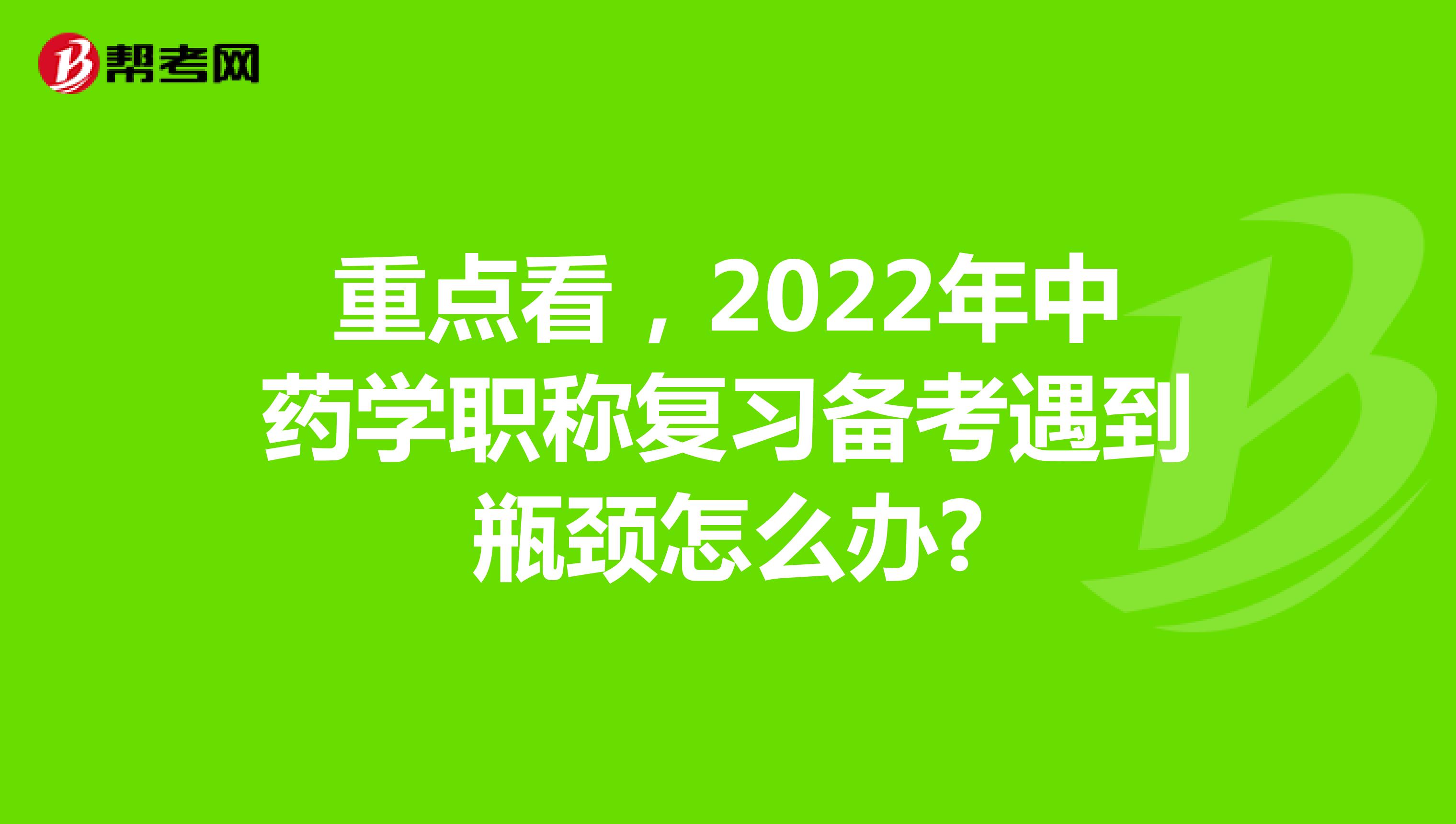重点看，2022年中药学职称复习备考遇到瓶颈怎么办?