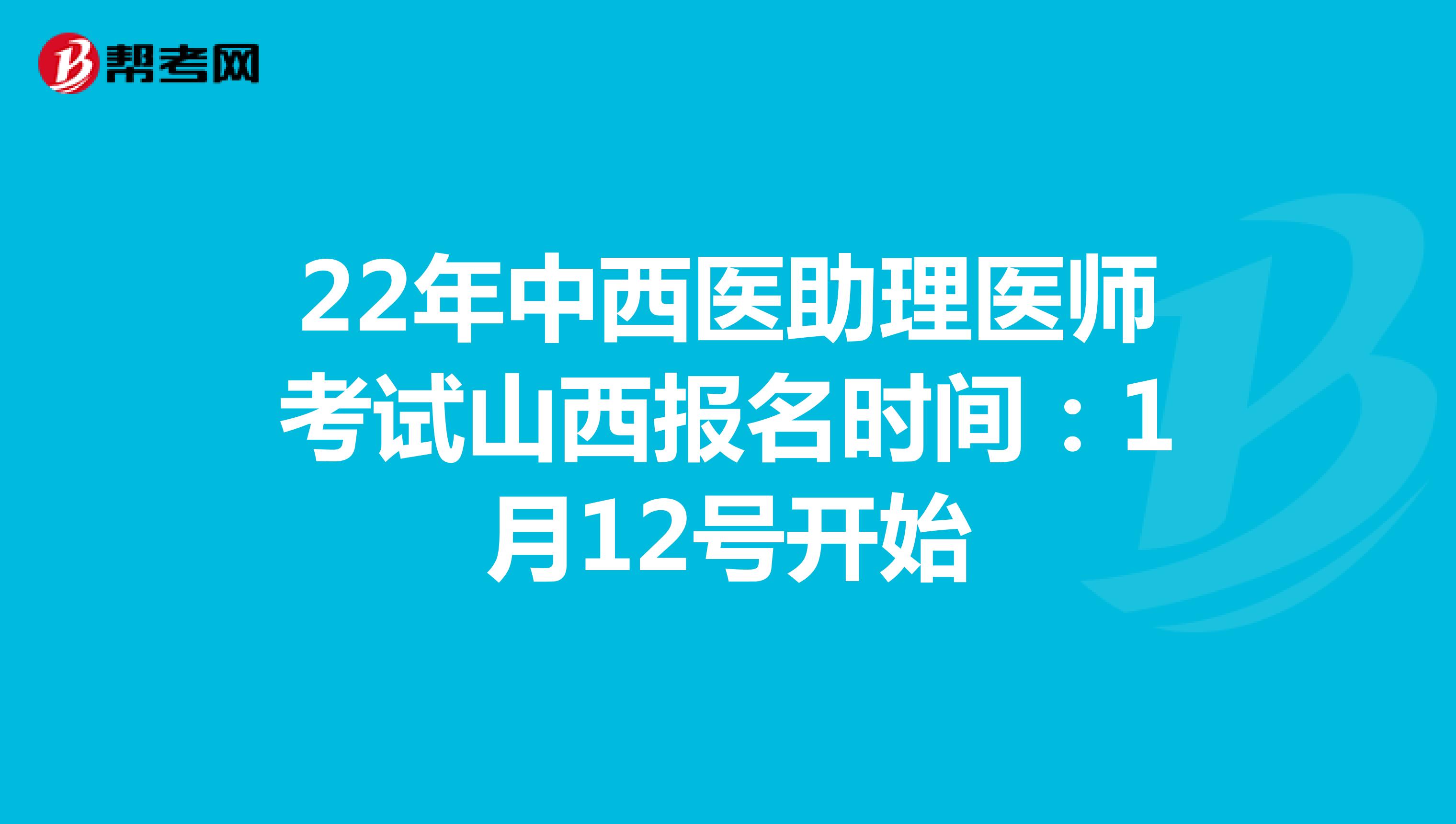 22年中西医助理医师考试山西报名时间：1月12号开始