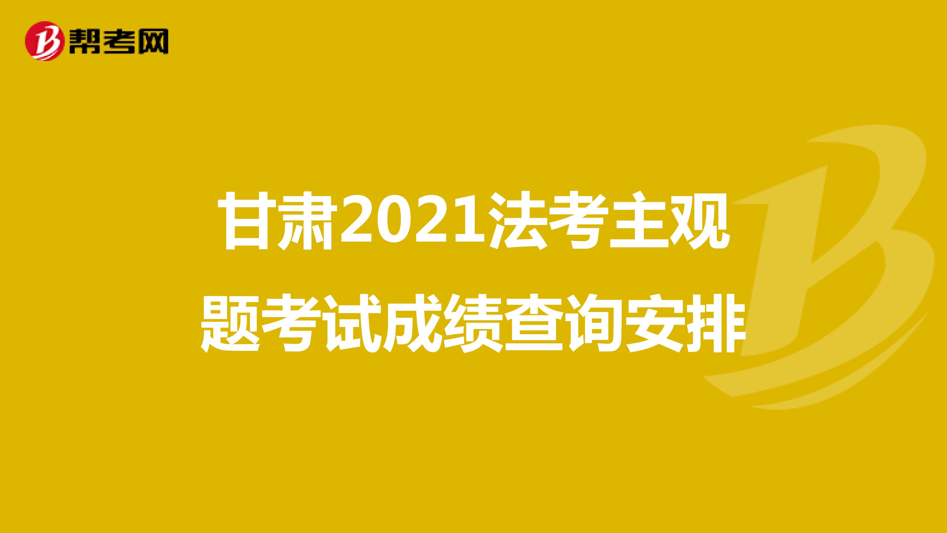 甘肃2021法考主观题考试成绩查询安排