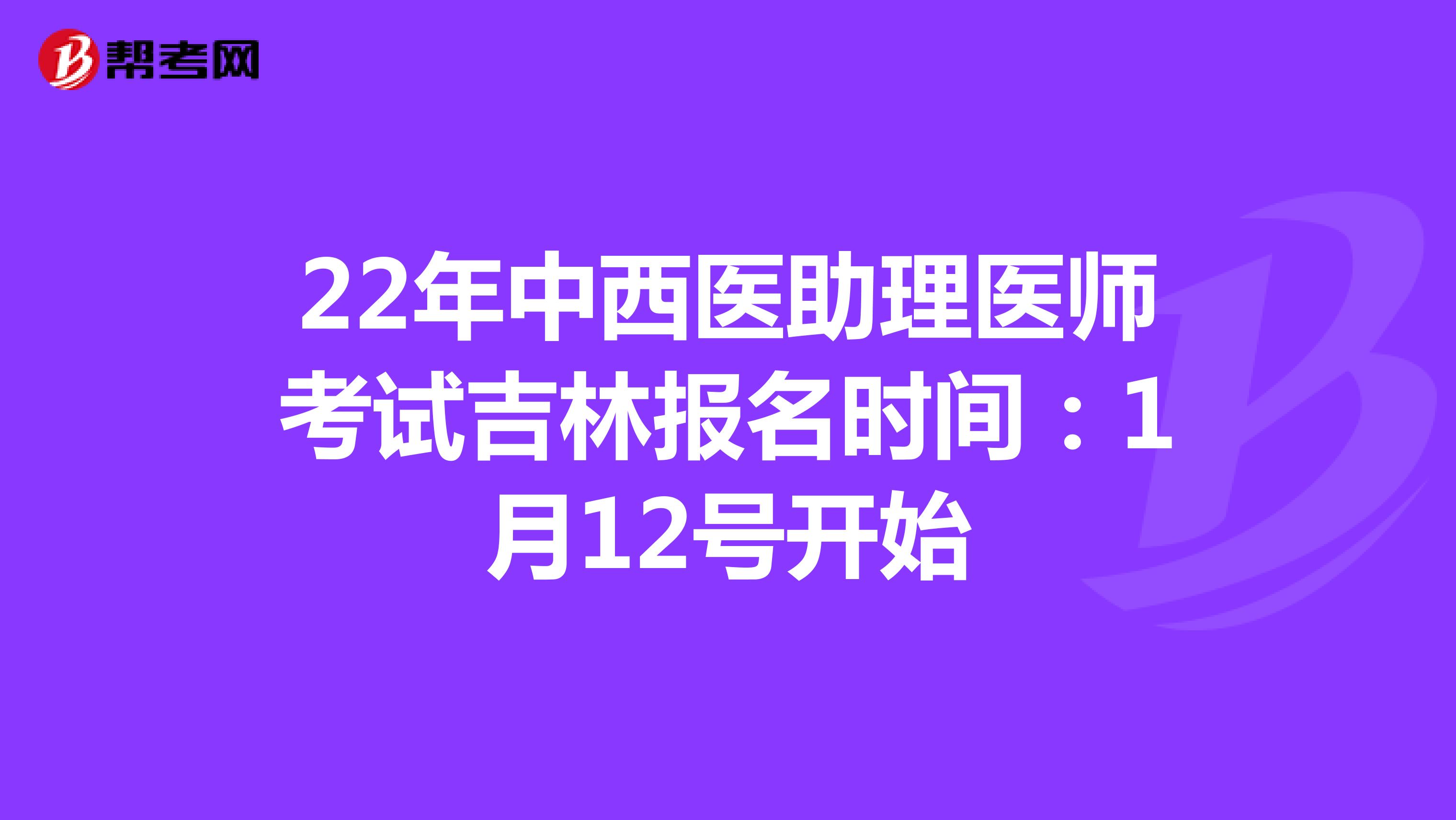 22年中西医助理医师考试吉林报名时间：1月12号开始