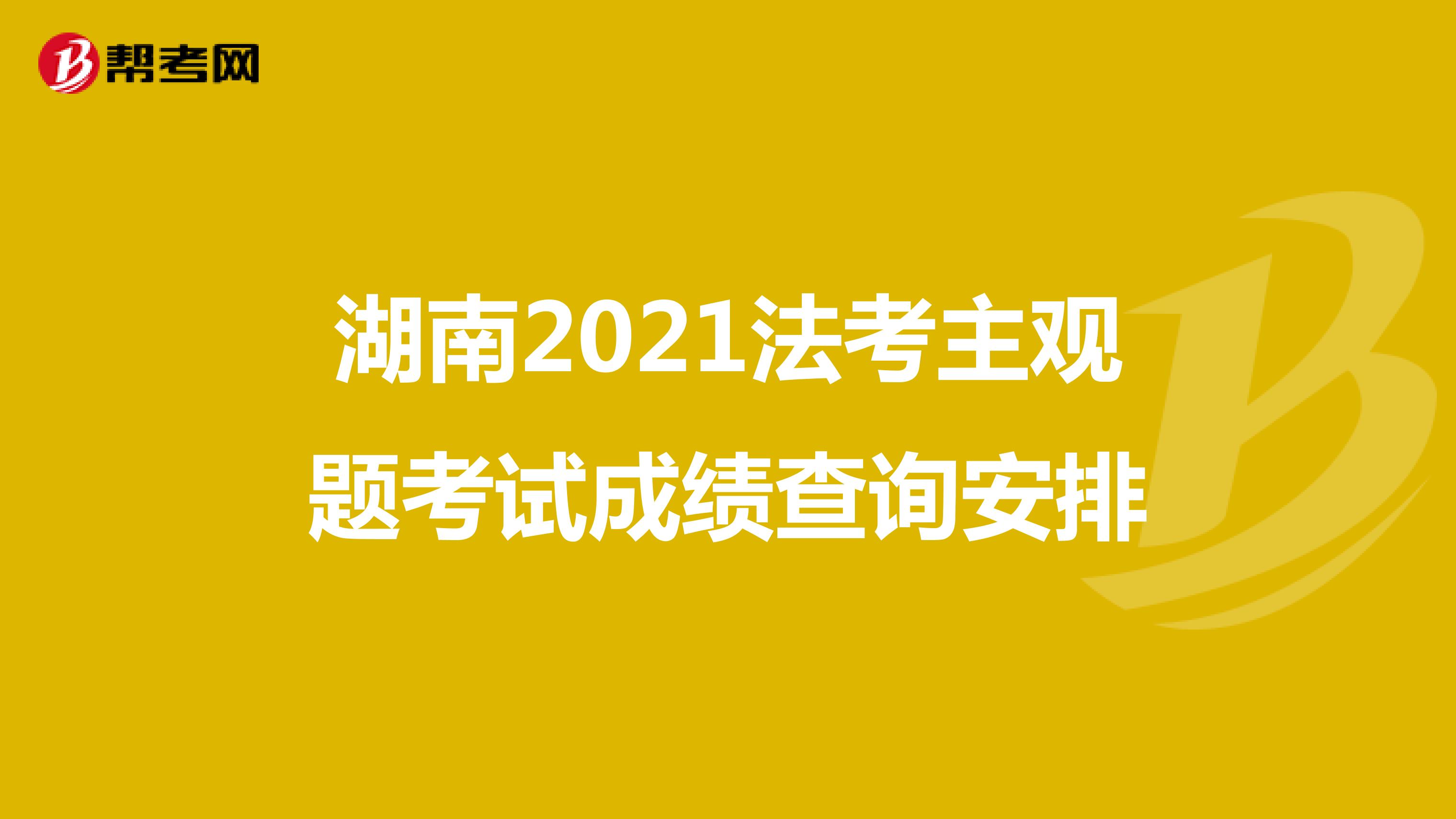 湖南2021法考主观题考试成绩查询安排