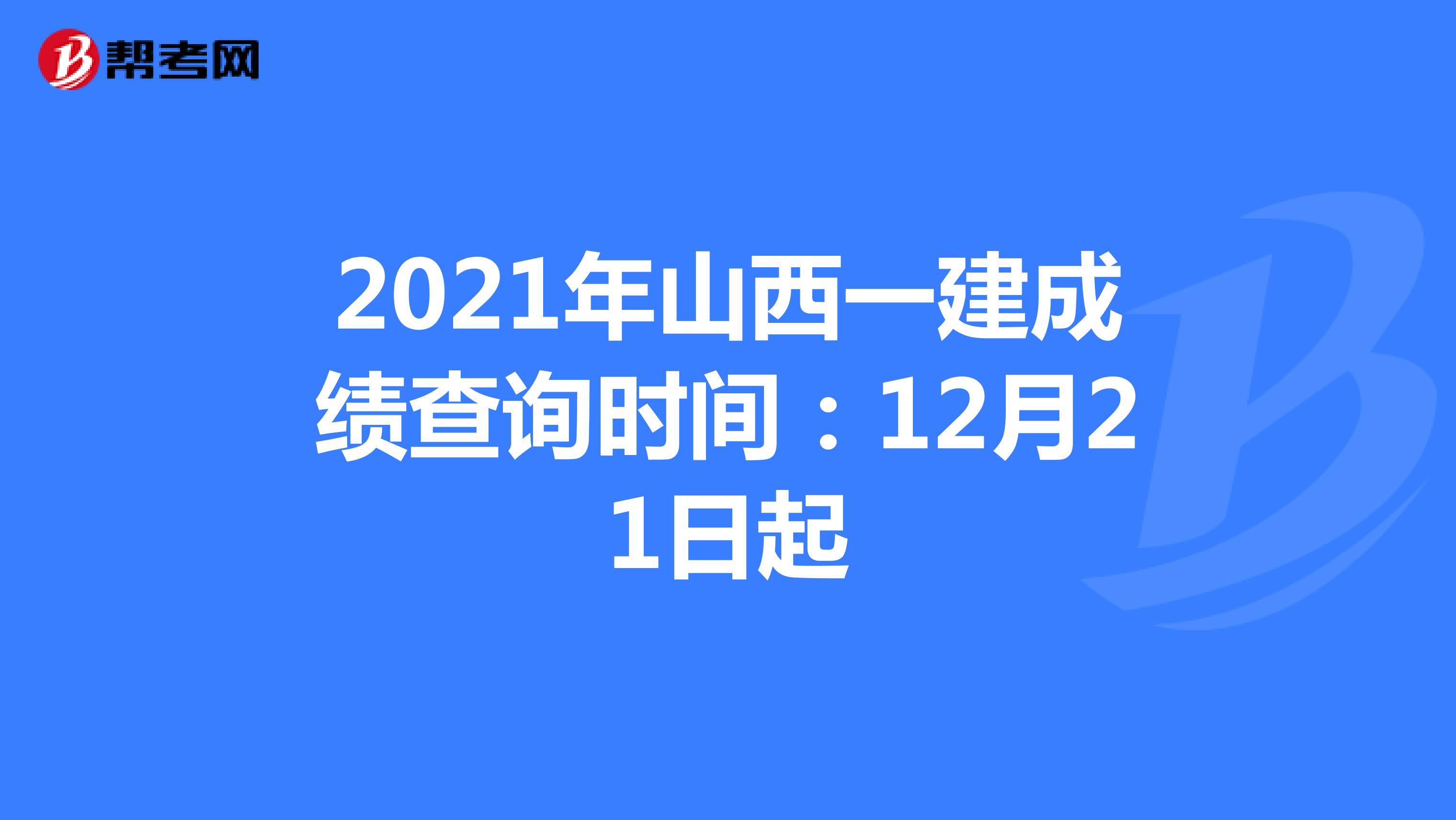 2021年山西一建成绩查询时间：12月21日起
