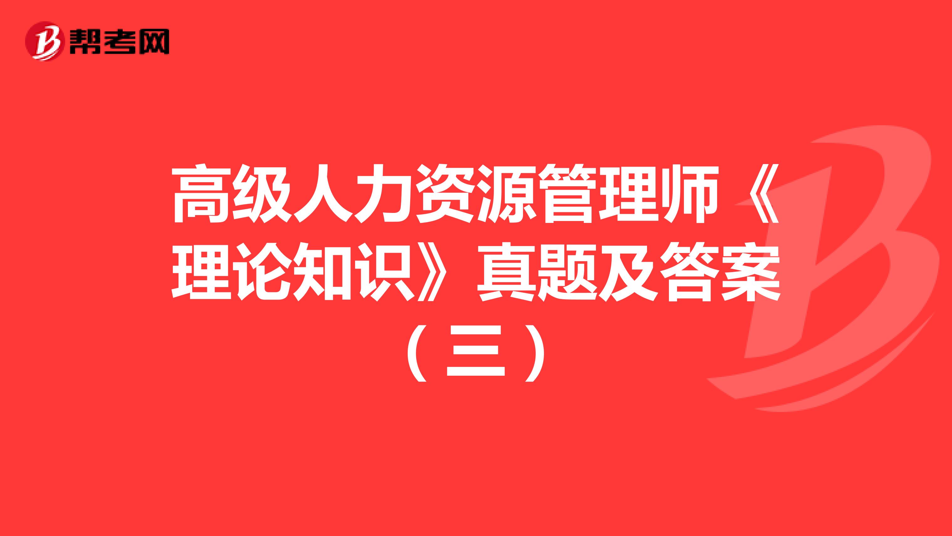 高级人力资源管理师《理论知识》真题及答案（三）