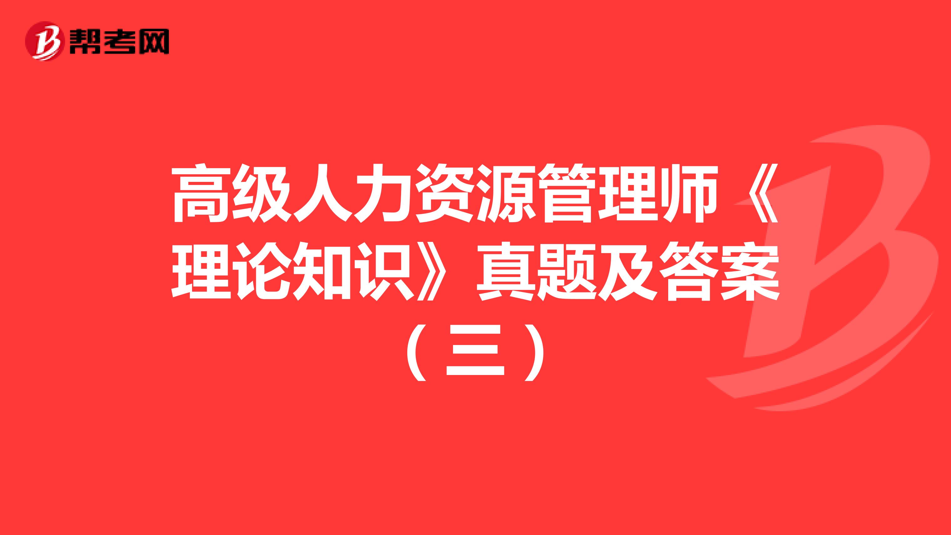 高级人力资源管理师《理论知识》真题及答案（三）