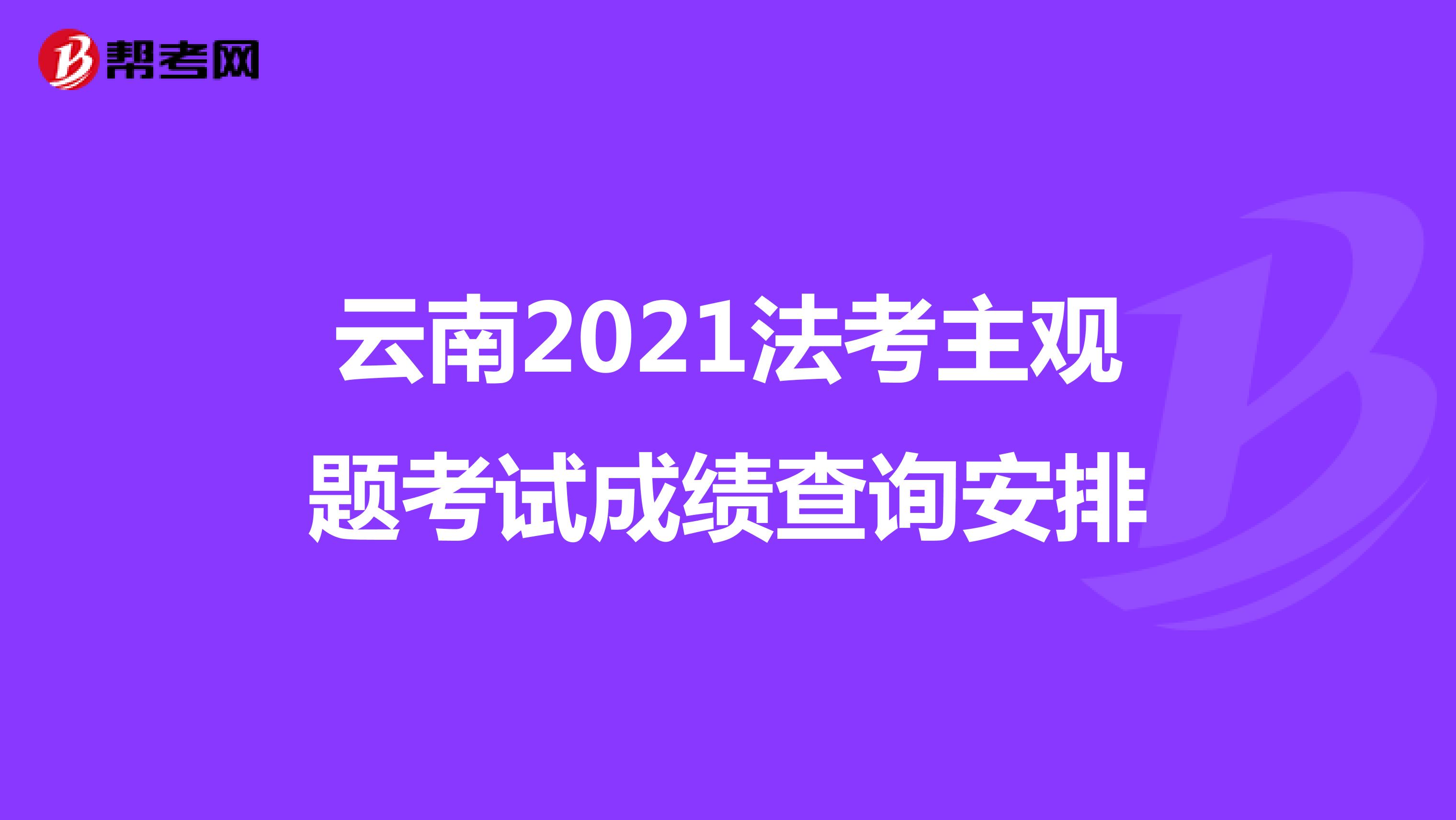云南2021法考主观题考试成绩查询安排