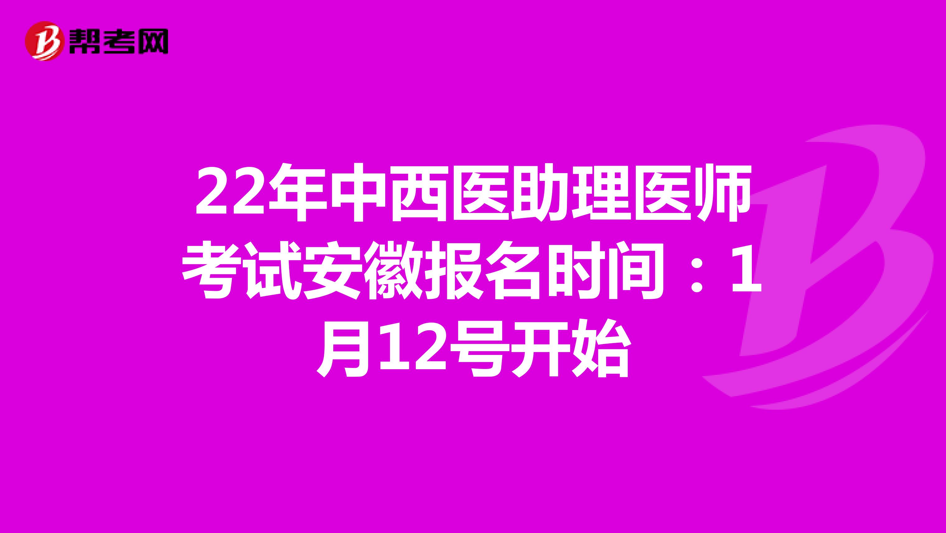 22年中西医助理医师考试安徽报名时间：1月12号开始