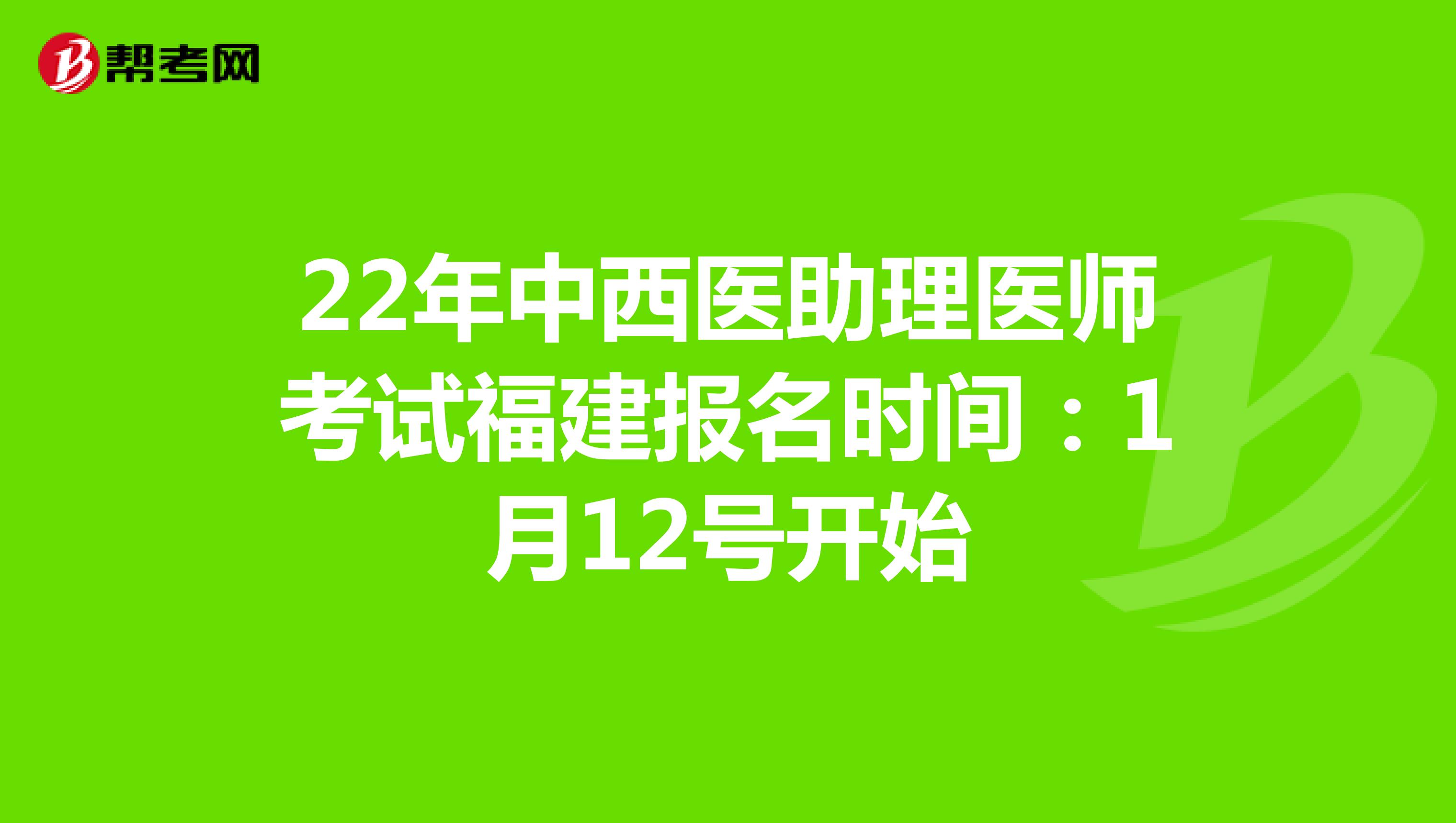 22年中西医助理医师考试福建报名时间：1月12号开始