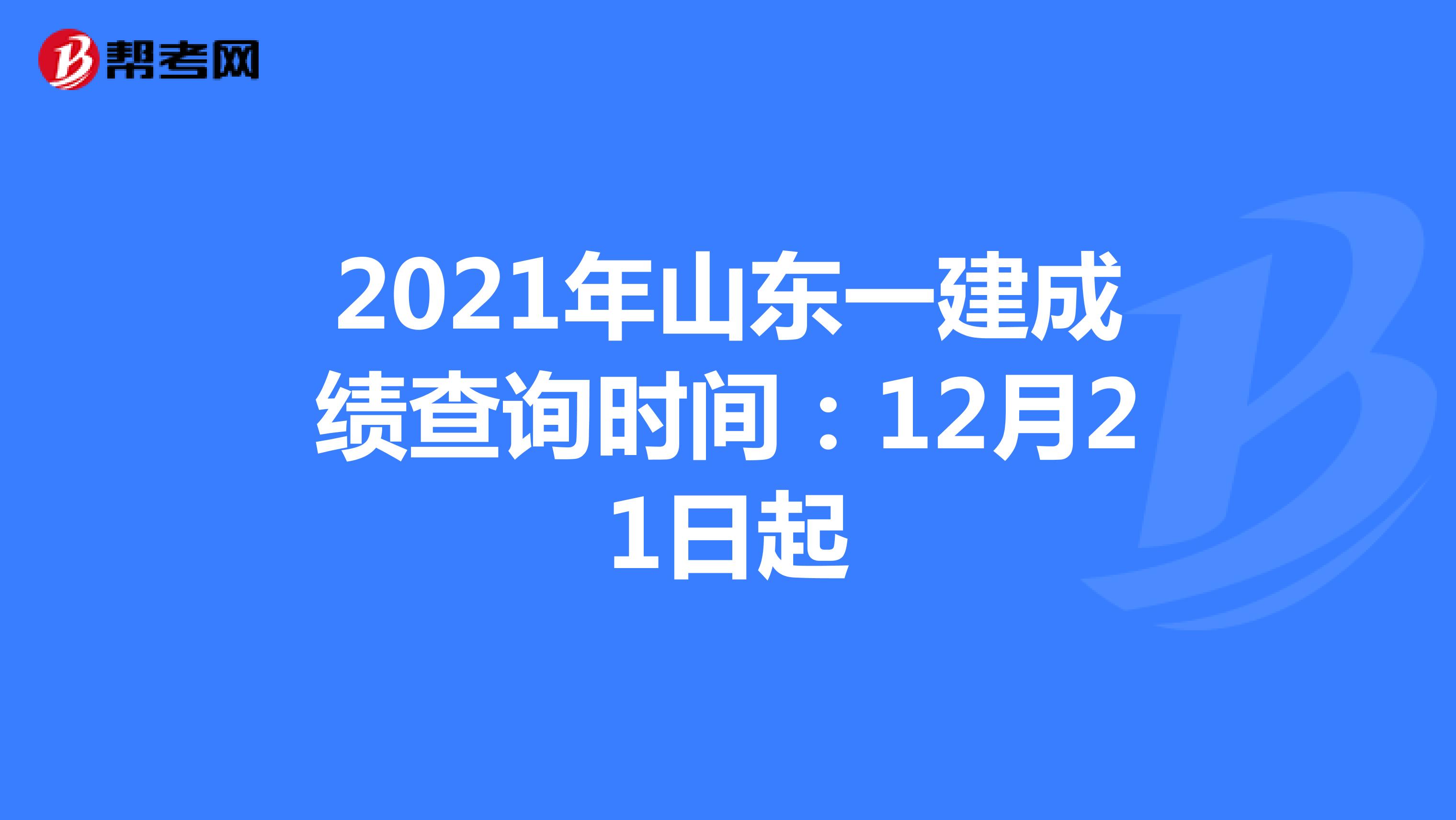 2021年山东一建成绩查询时间：12月21日起