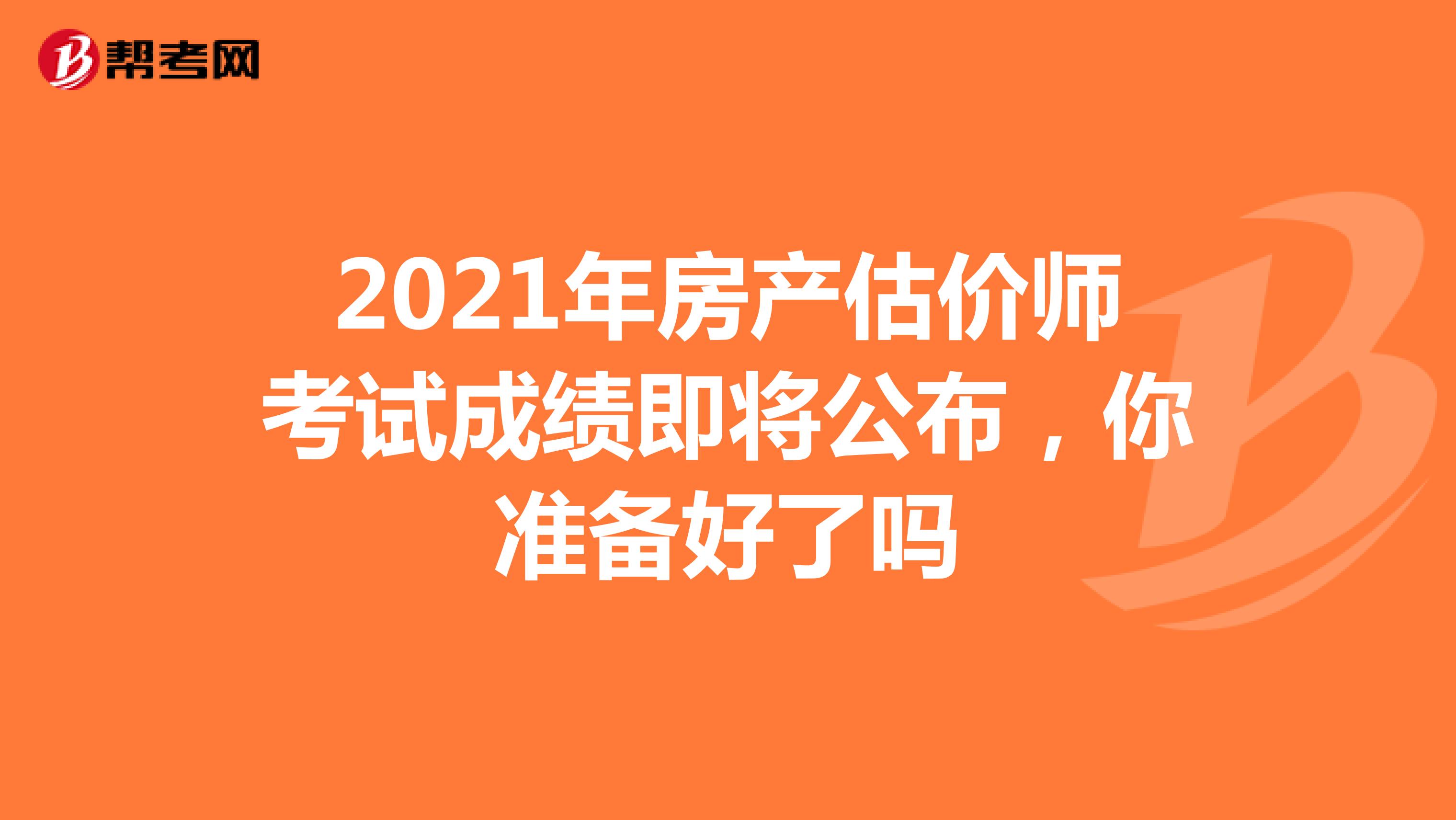 2021年房产估价师考试成绩即将公布，你准备好了吗