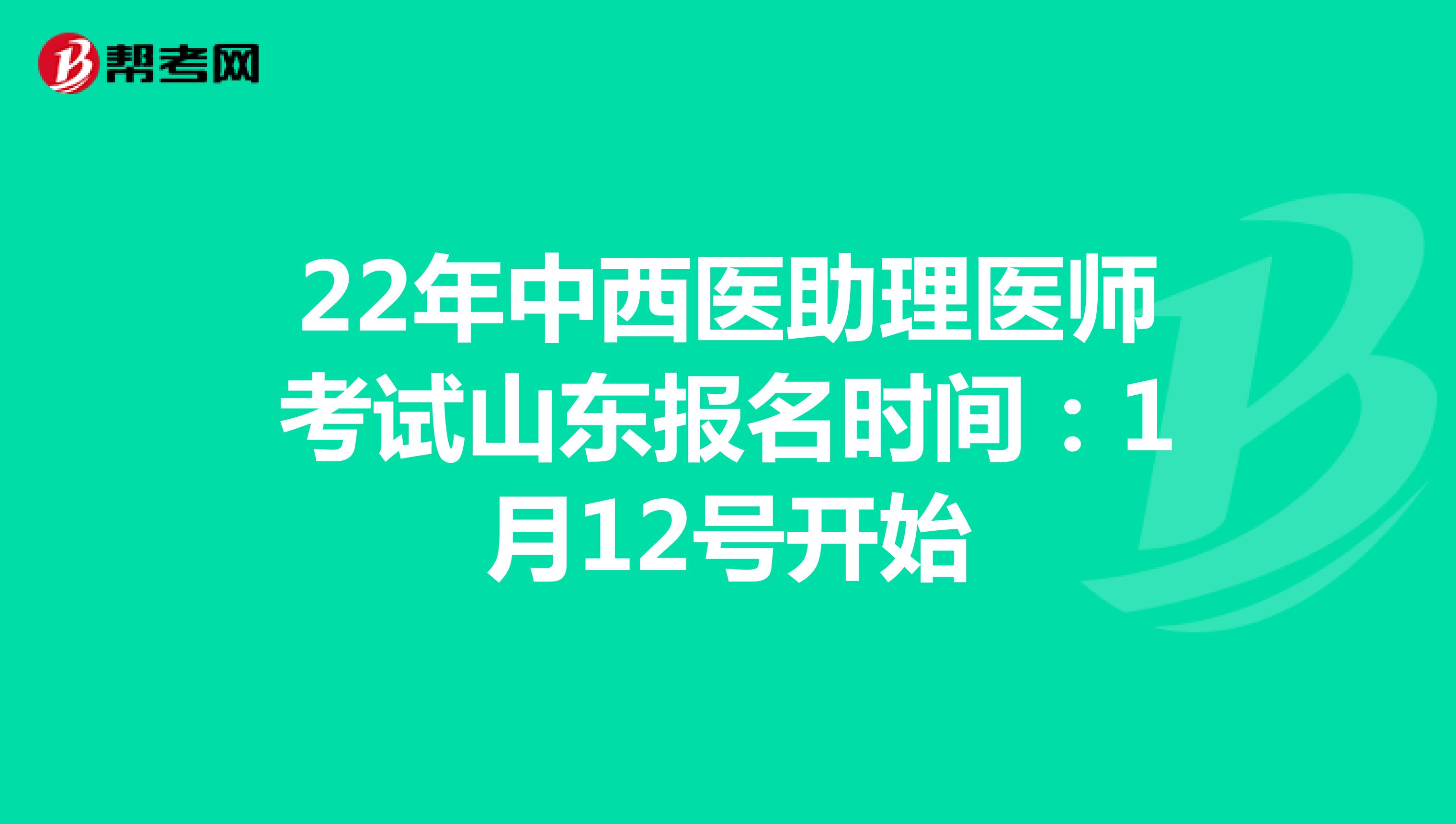 22年中西医助理医师考试山东报名时间：1月12号开始