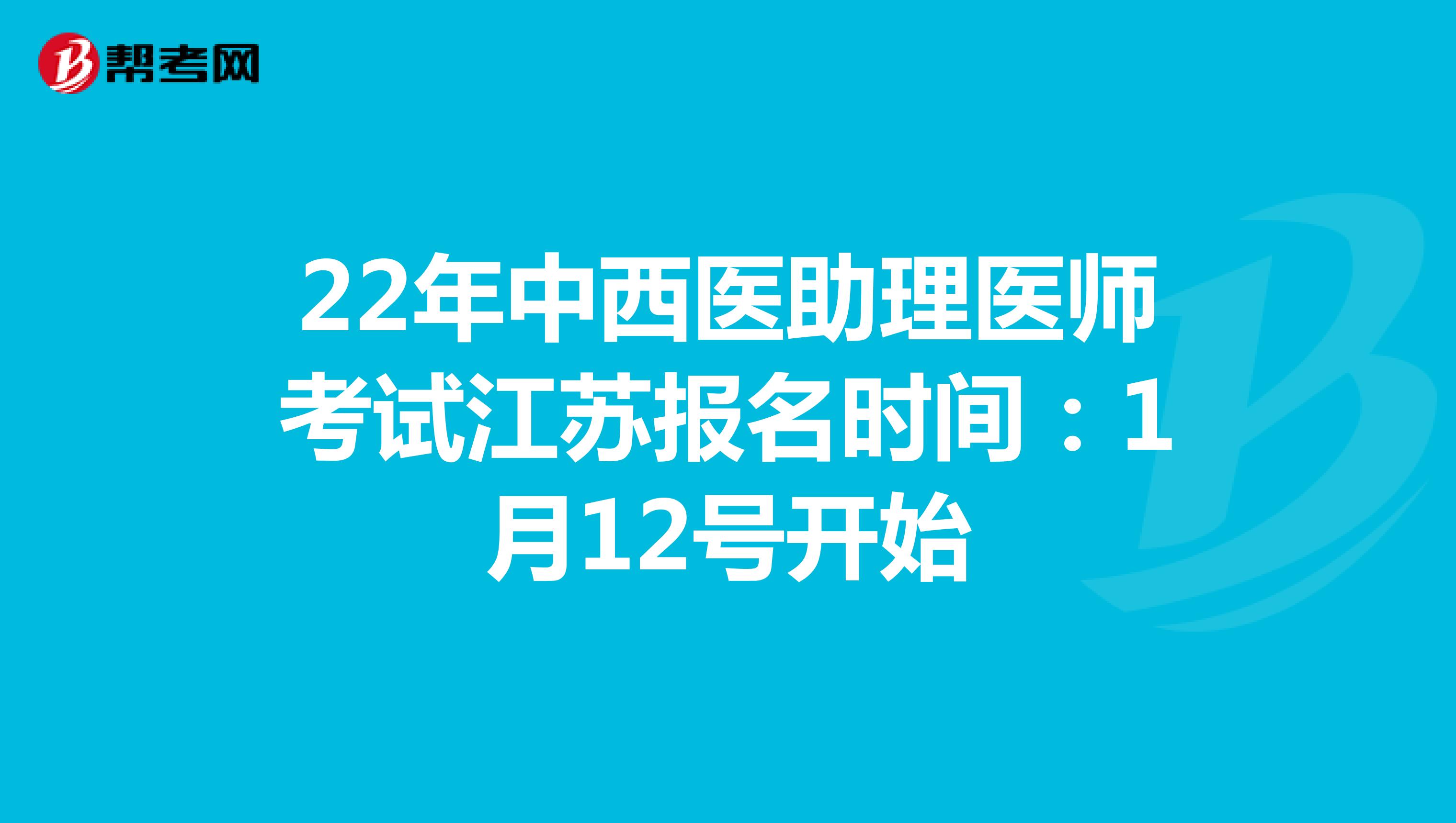 22年中西医助理医师考试江苏报名时间：1月12号开始