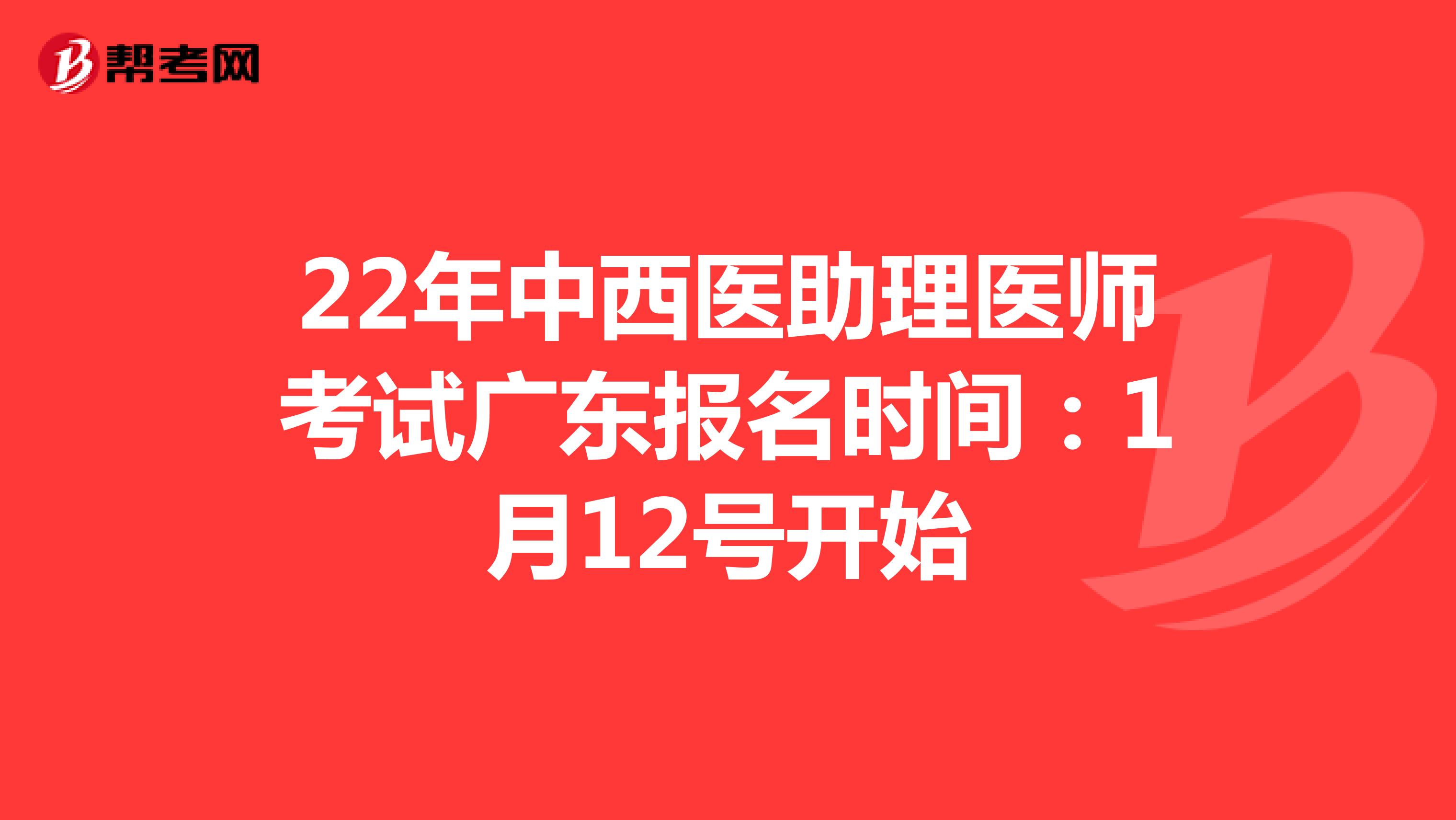 22年中西医助理医师考试广东报名时间：1月12号开始