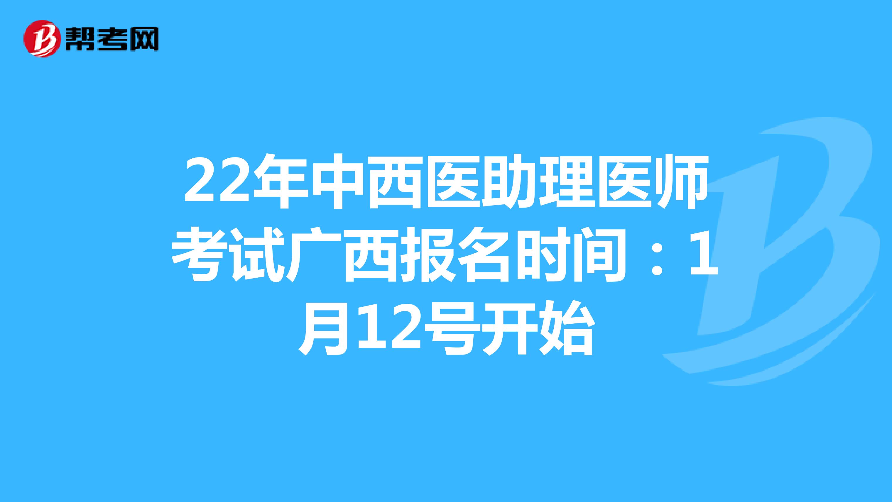 22年中西医助理医师考试广西报名时间：1月12号开始