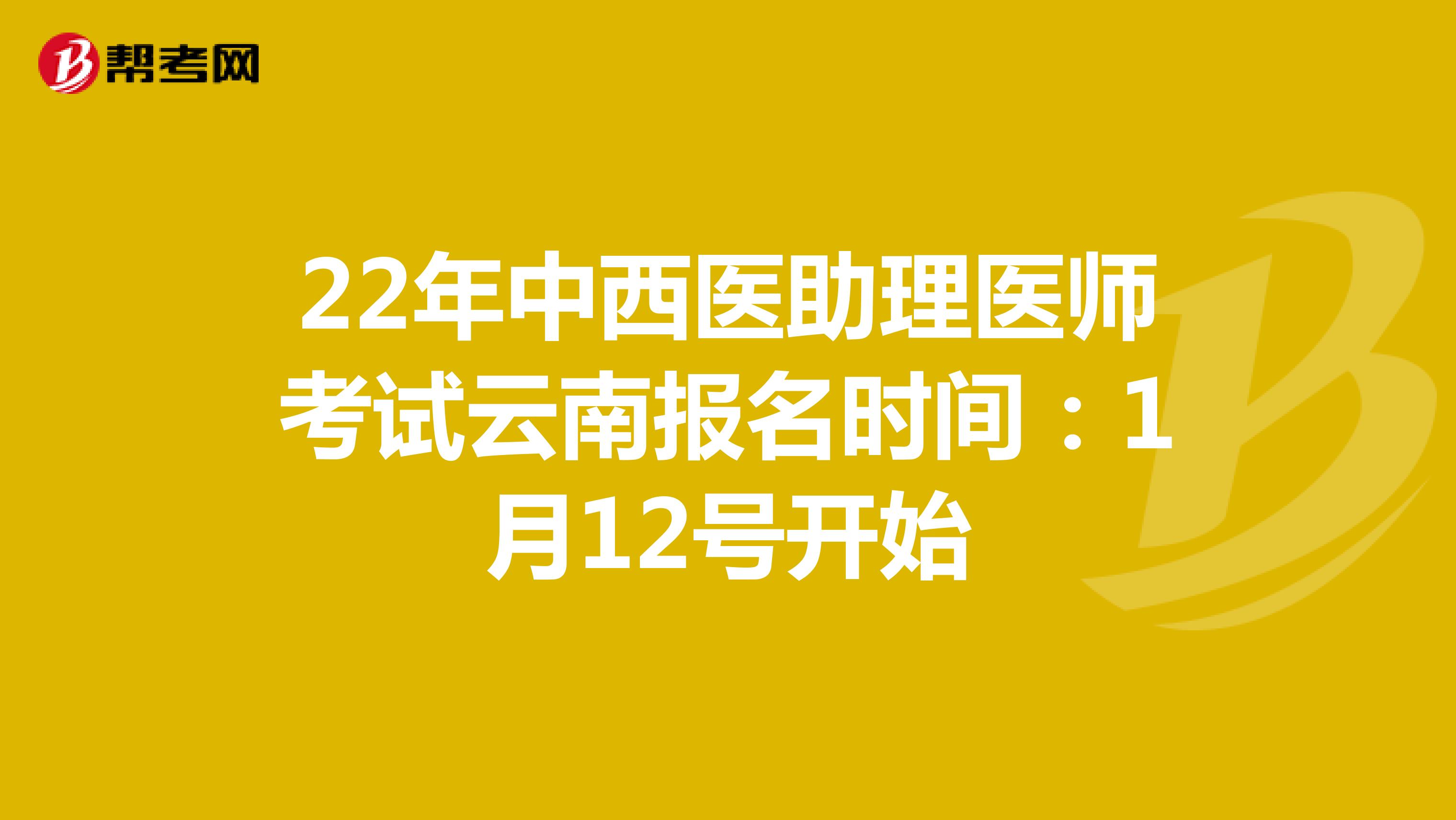 22年中西医助理医师考试云南报名时间：1月12号开始