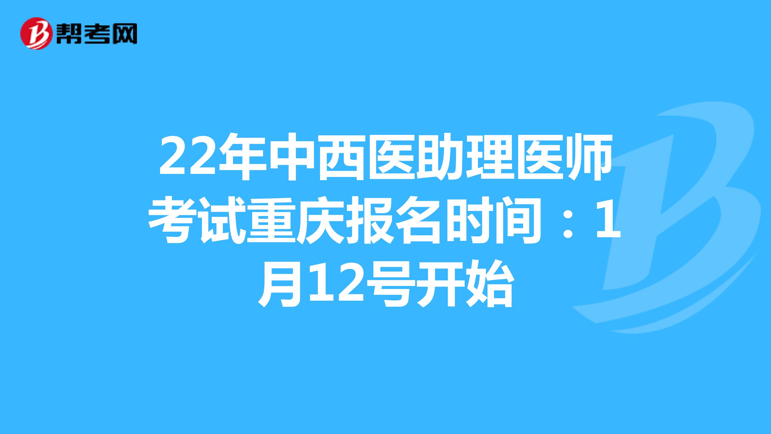 22年中西医助理医师考试重庆报名时间：1月12号开始