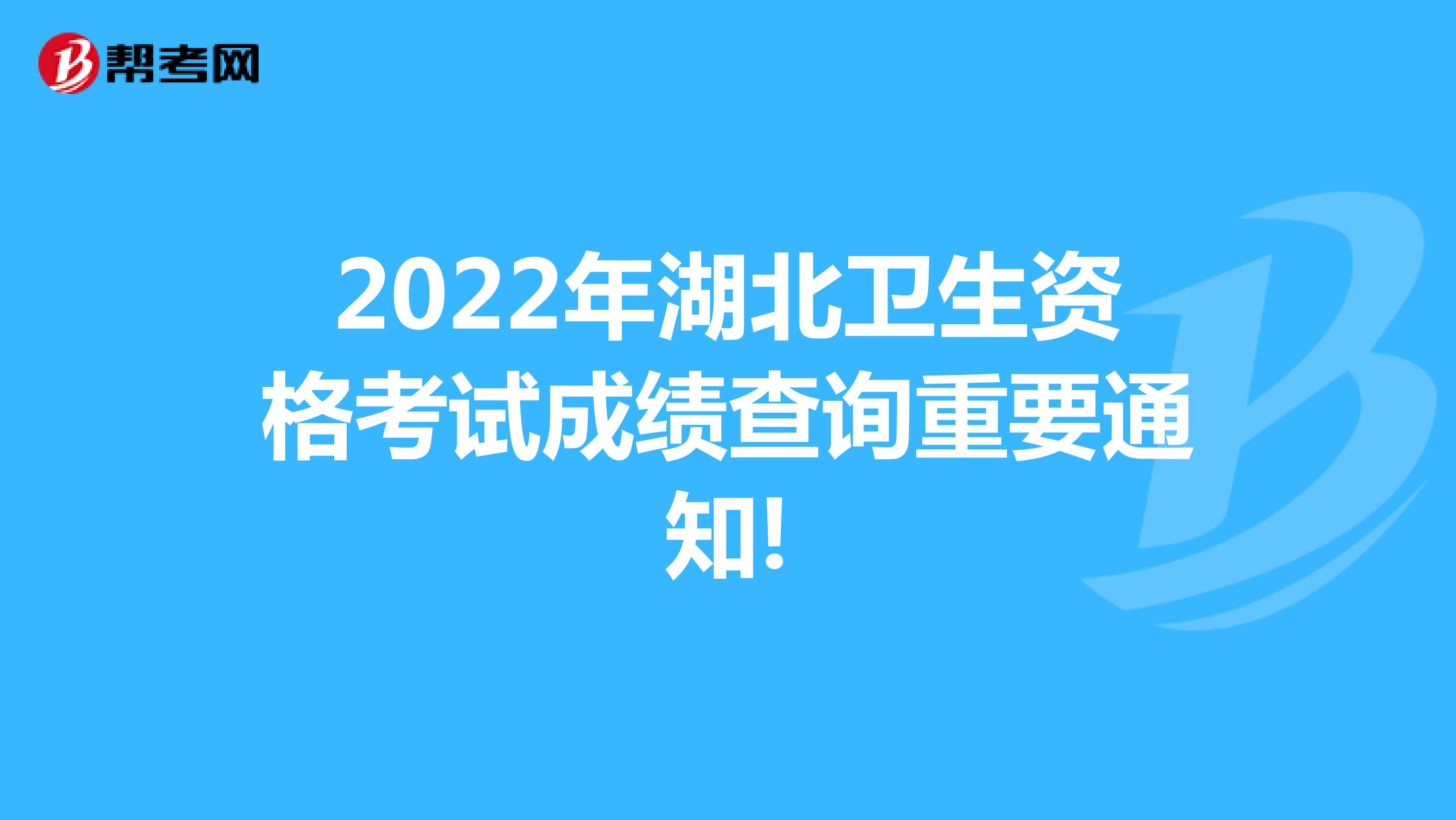 2022年湖北卫生资格考试成绩查询重要通知!