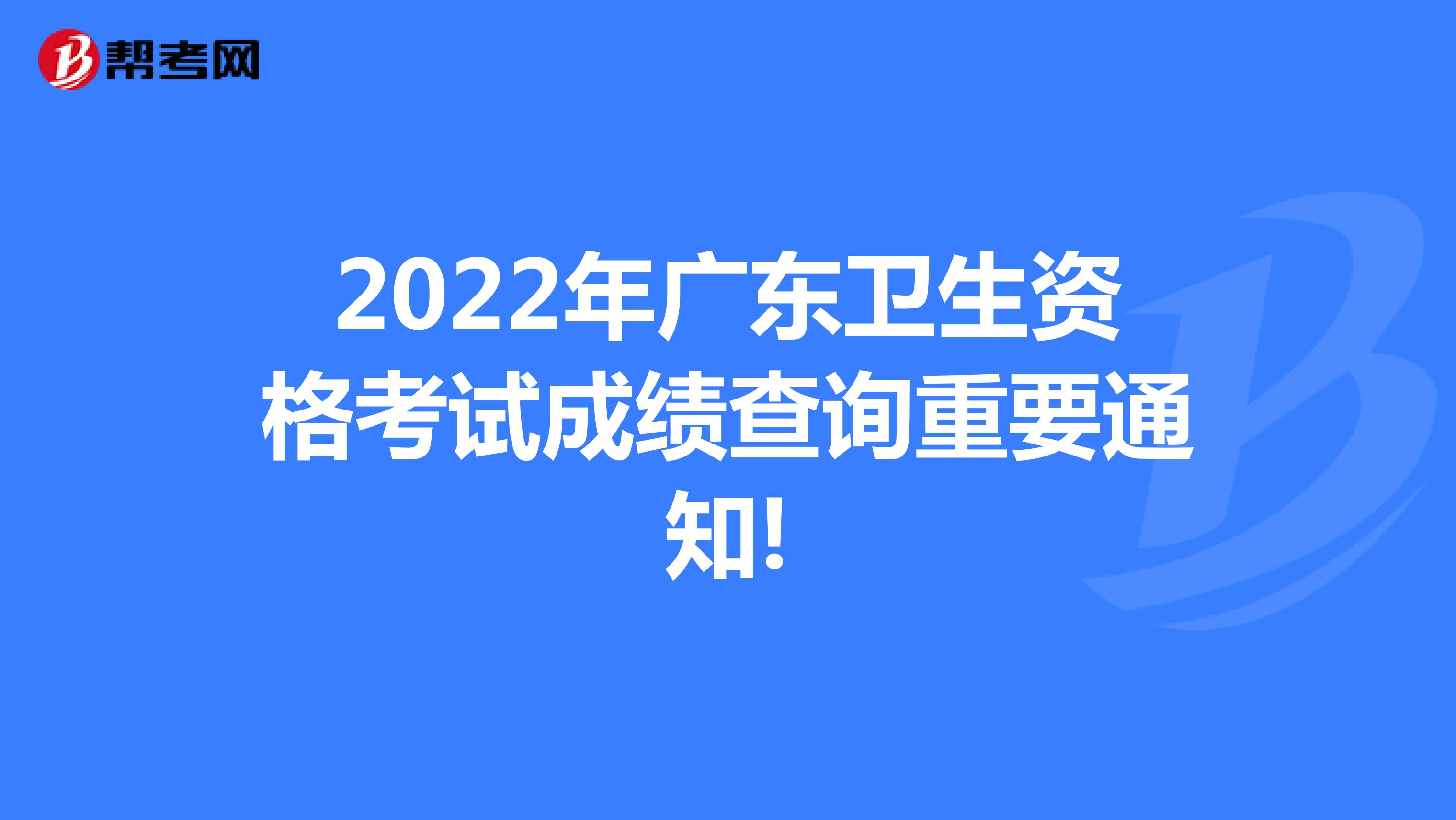 2022年广东卫生资格考试成绩查询重要通知!