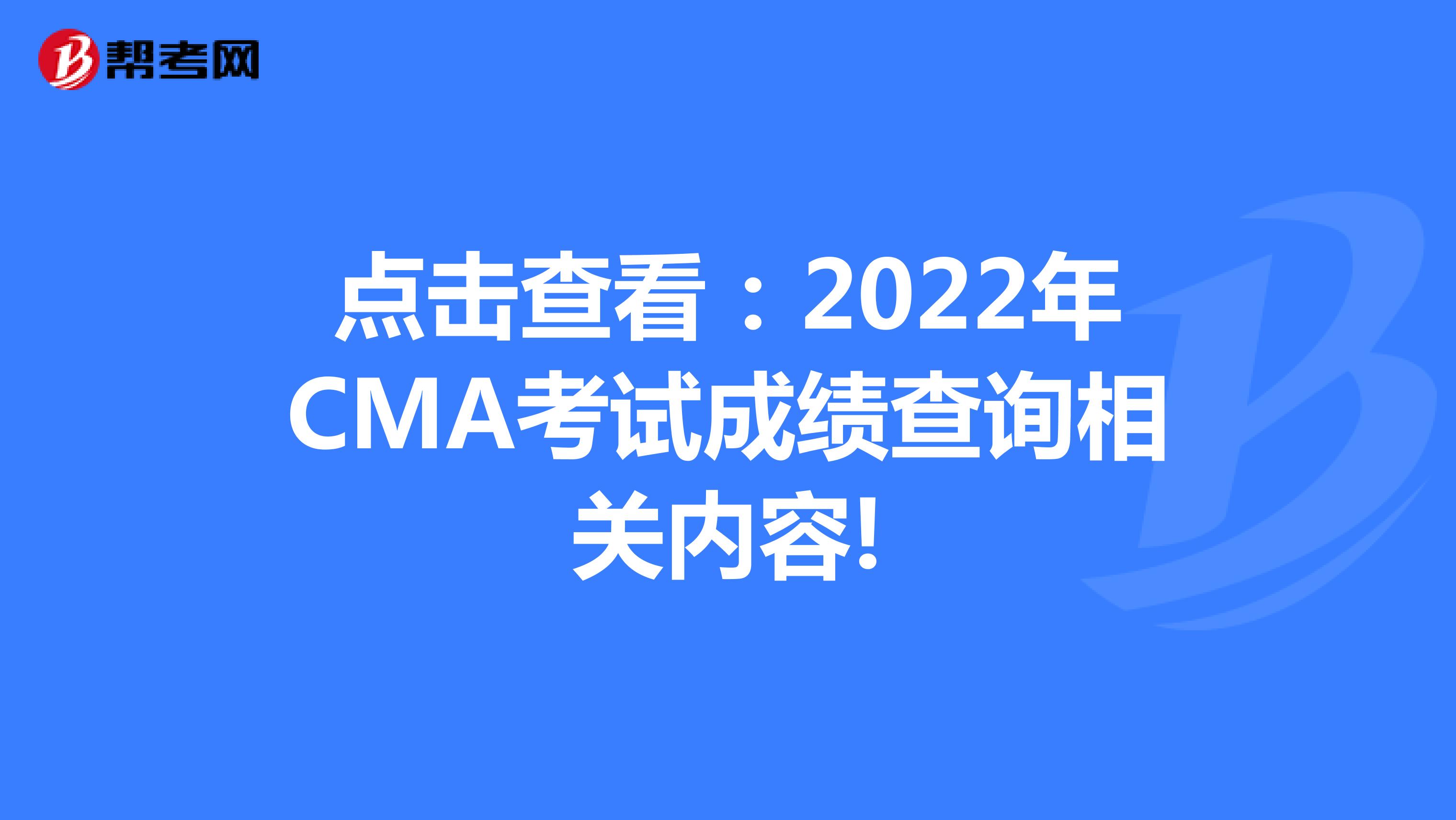 点击查看：2022年CMA考试成绩查询相关内容!