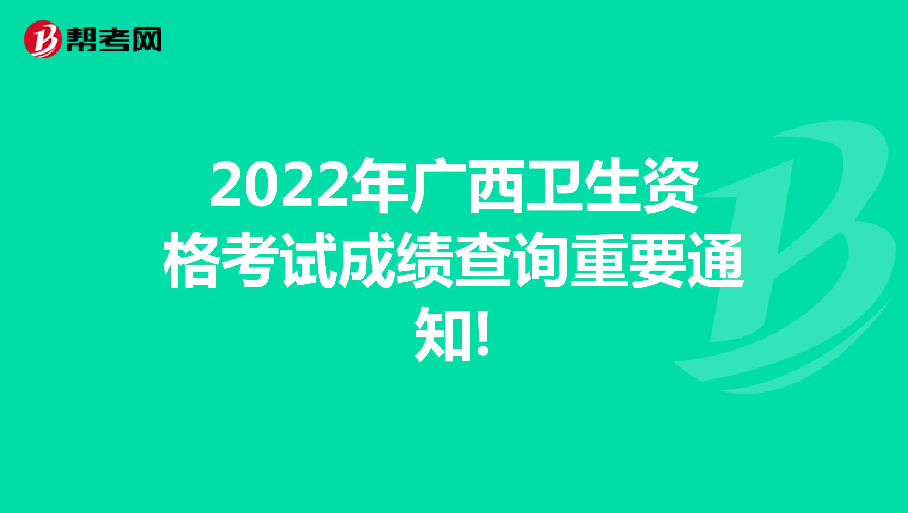 2022年广西卫生资格考试成绩查询重要通知!