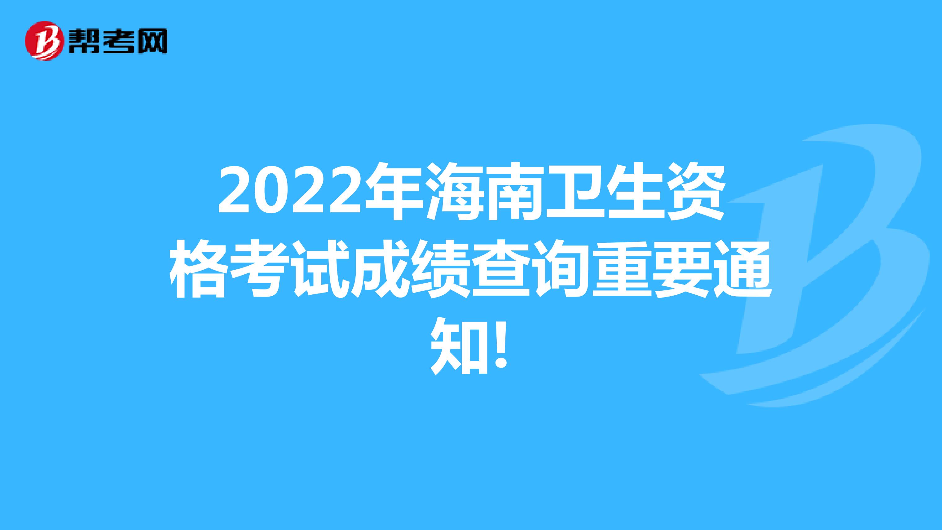 2022年海南卫生资格考试成绩查询重要通知!