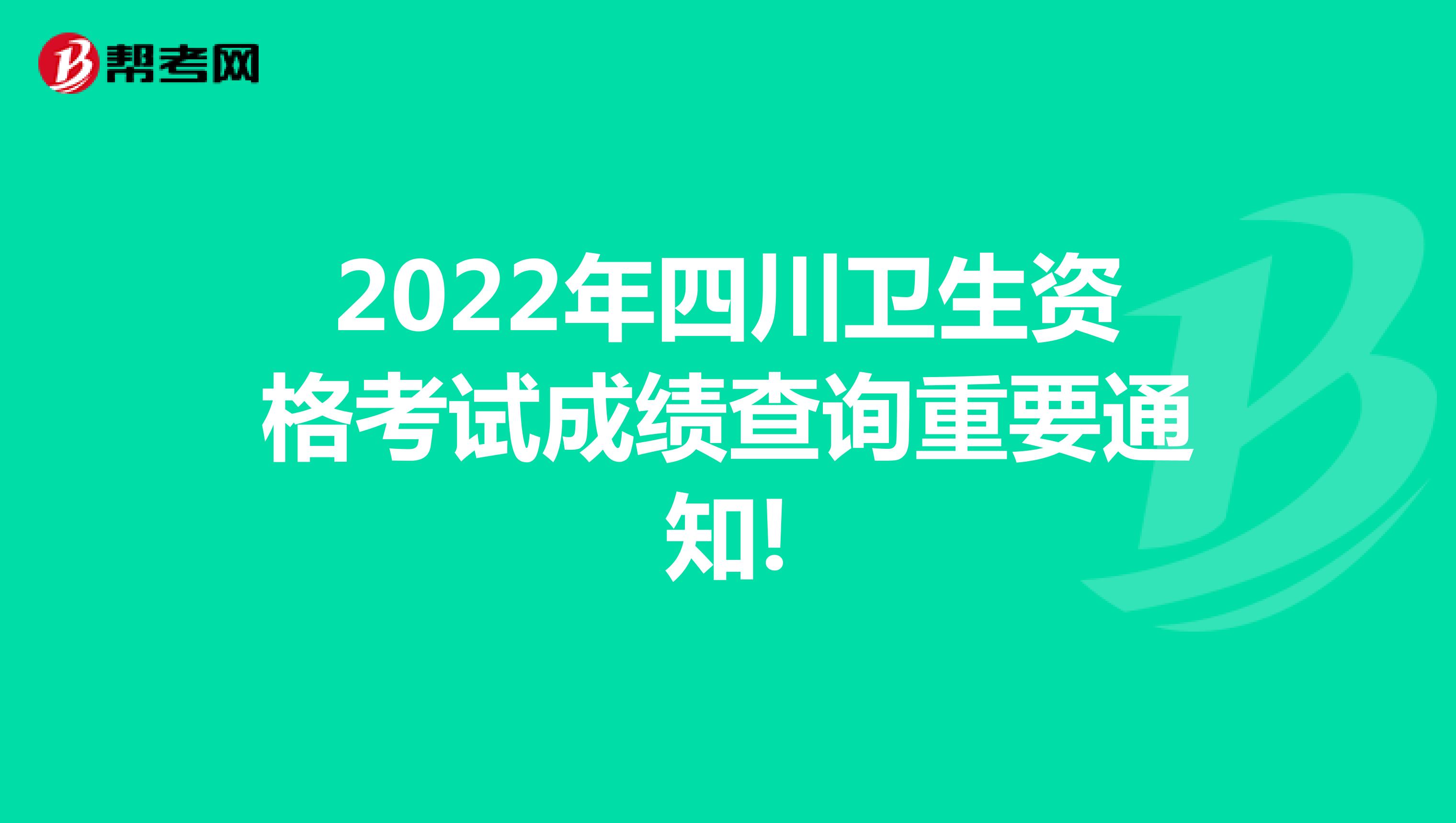 2022年四川卫生资格考试成绩查询重要通知!