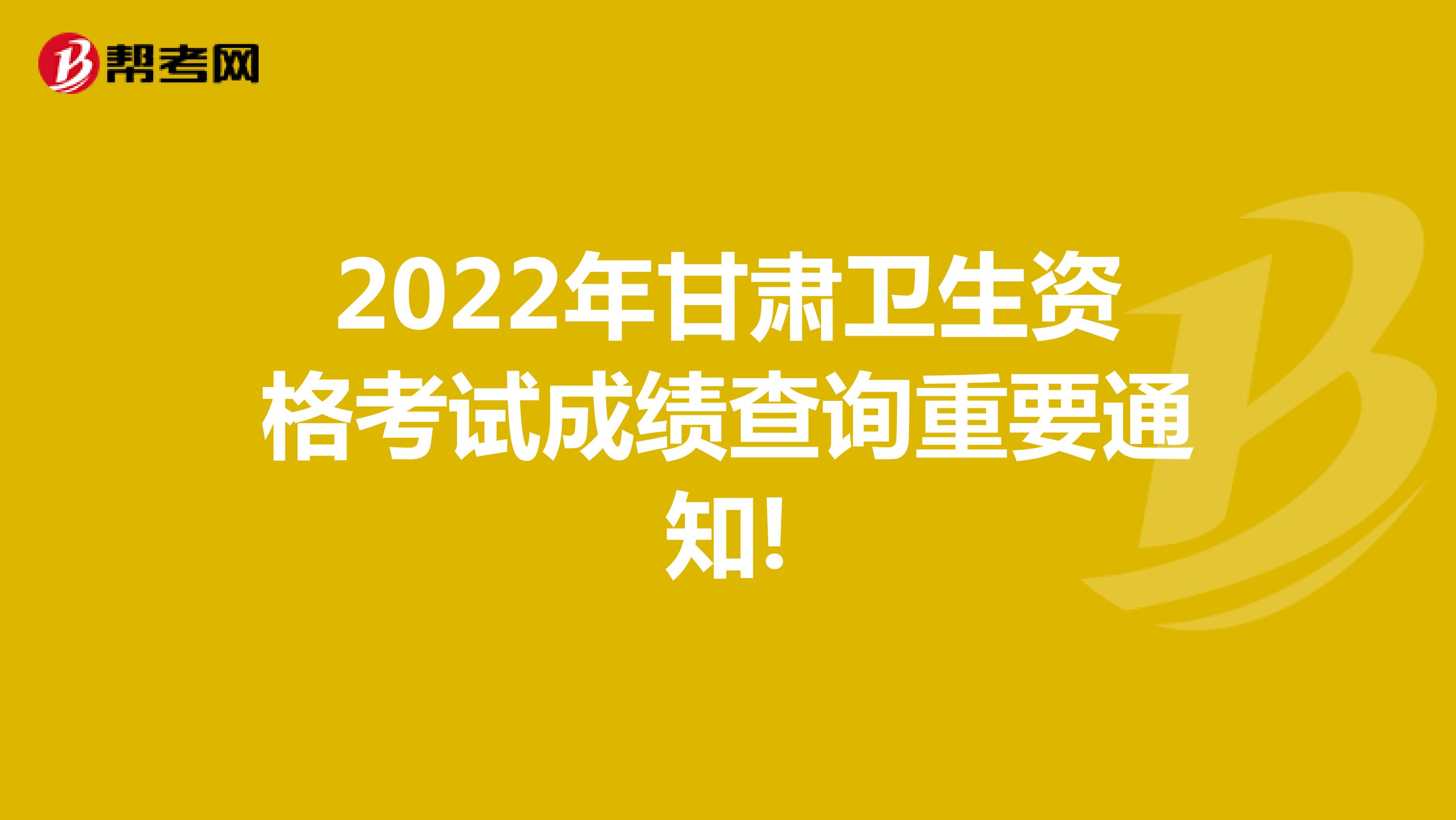 2022年甘肃卫生资格考试成绩查询重要通知!