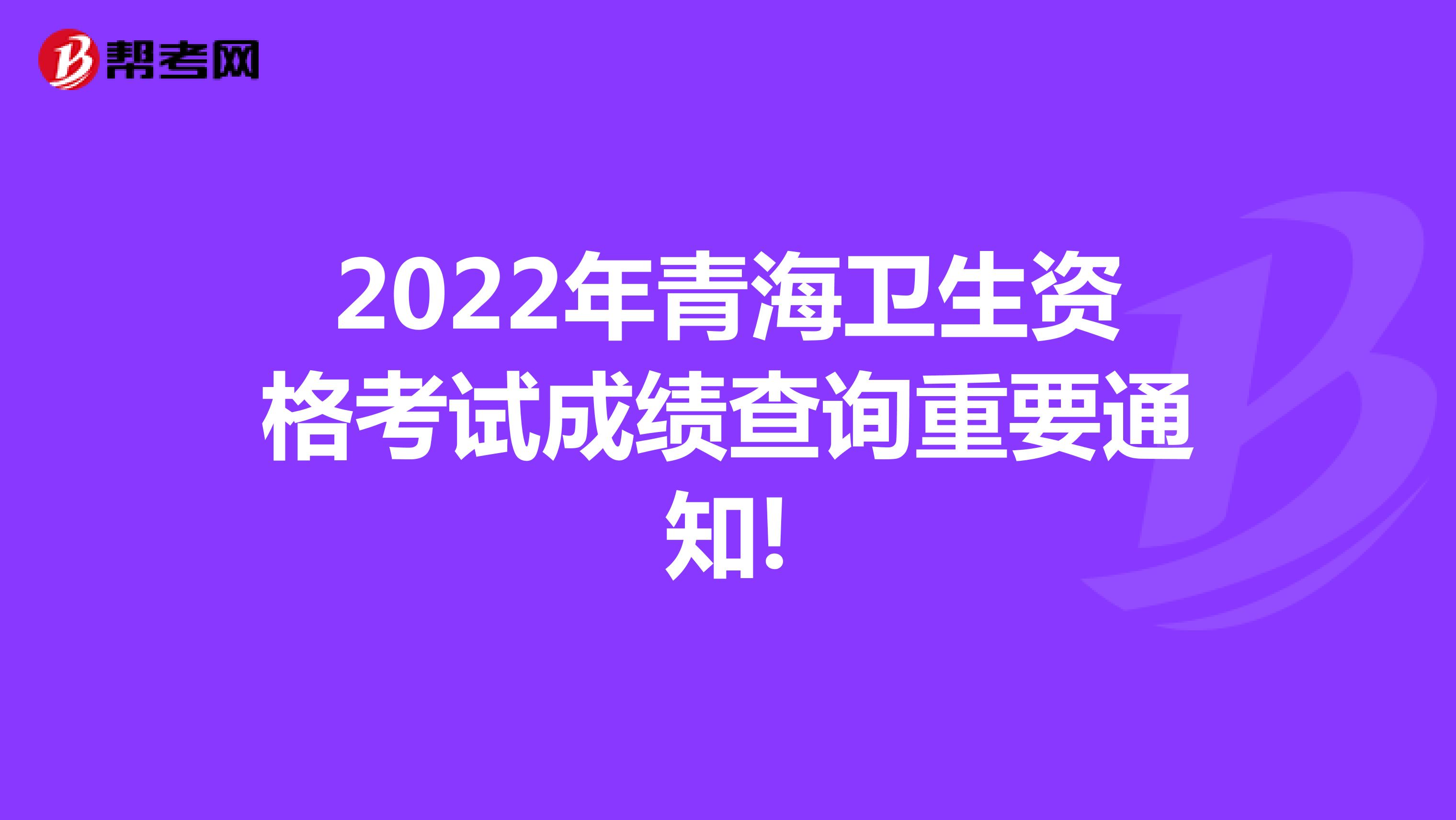2022年青海卫生资格考试成绩查询重要通知!