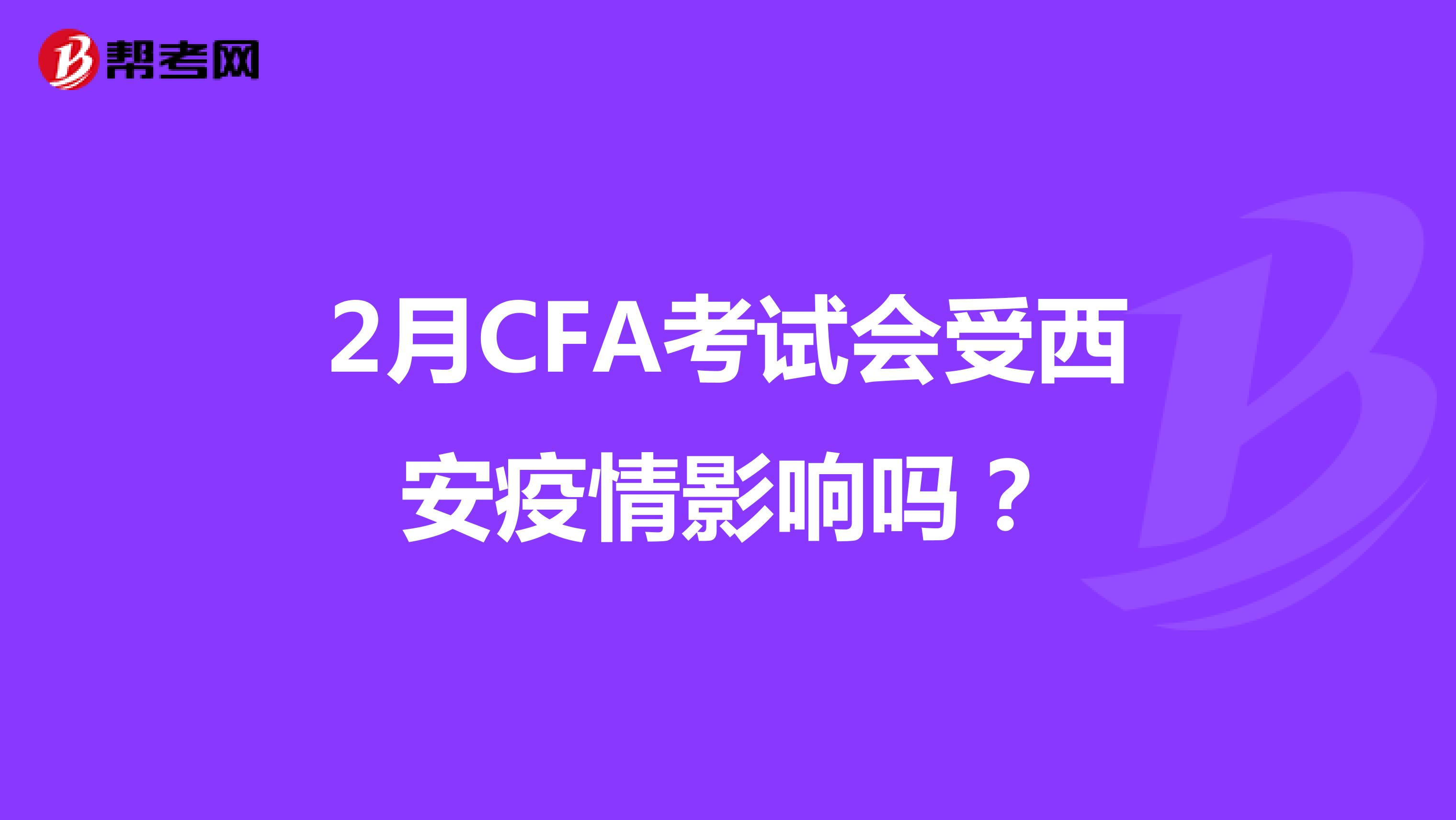 2月CFA考试会受西安疫情影响吗？