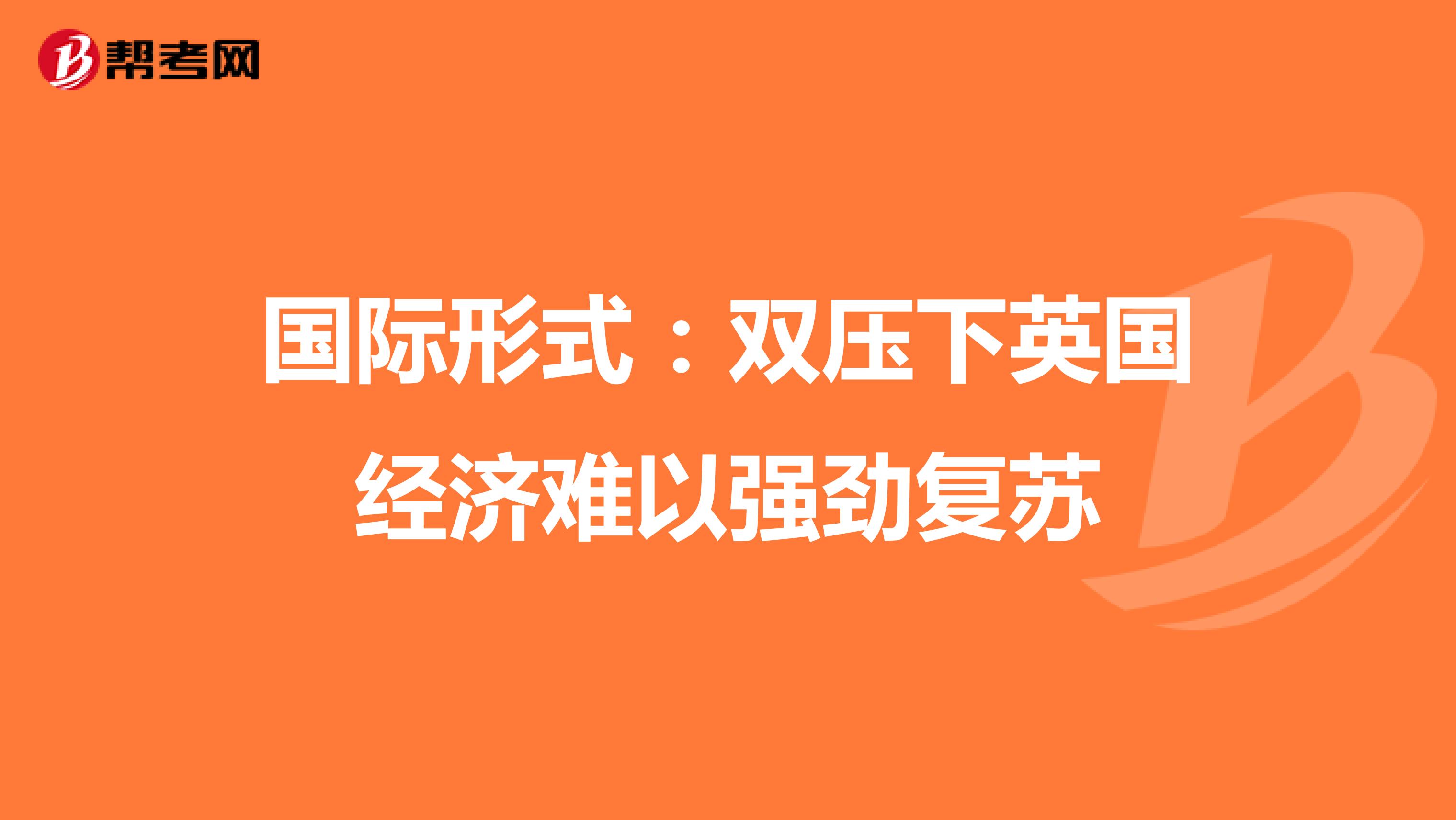 國(guó)際形式:雙壓下英國(guó)經(jīng)濟(jì)難以強(qiáng)勁復(fù)蘇