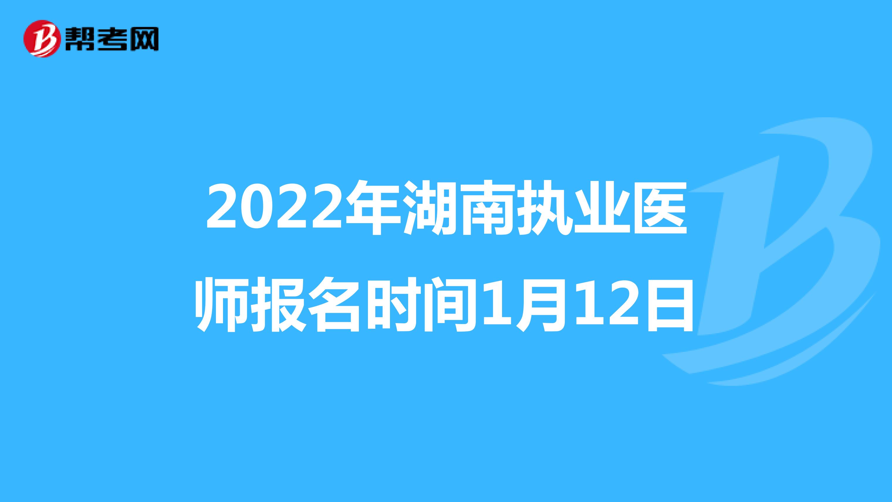 2022年湖南执业医师报名时间1月12日