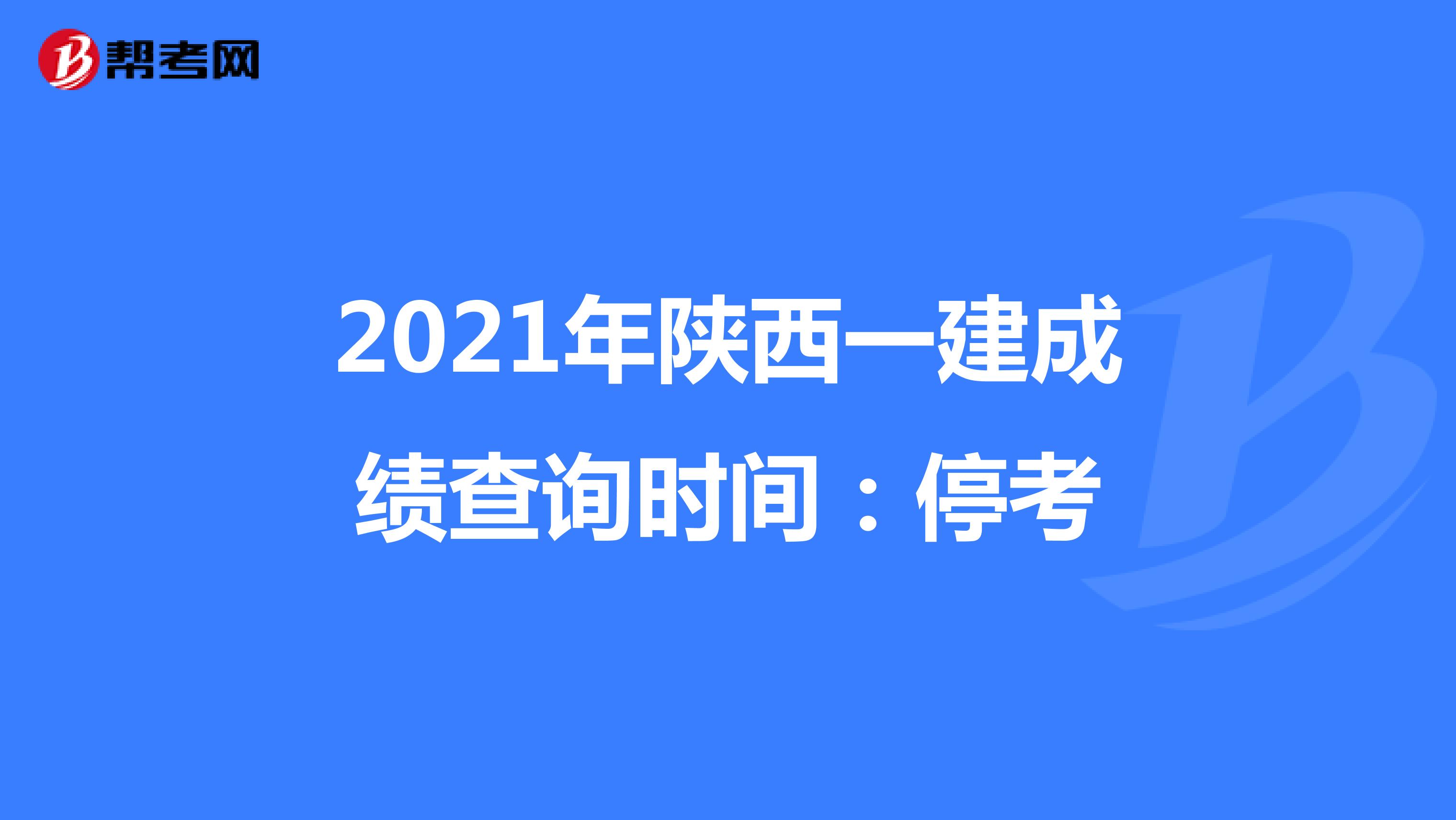 2021年陕西一建成绩查询时间：停考