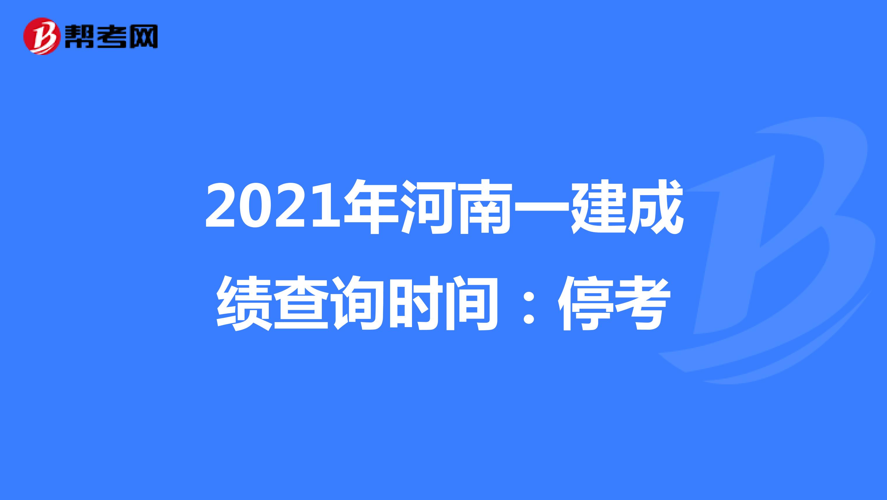 2021年河南一建成绩查询时间：停考